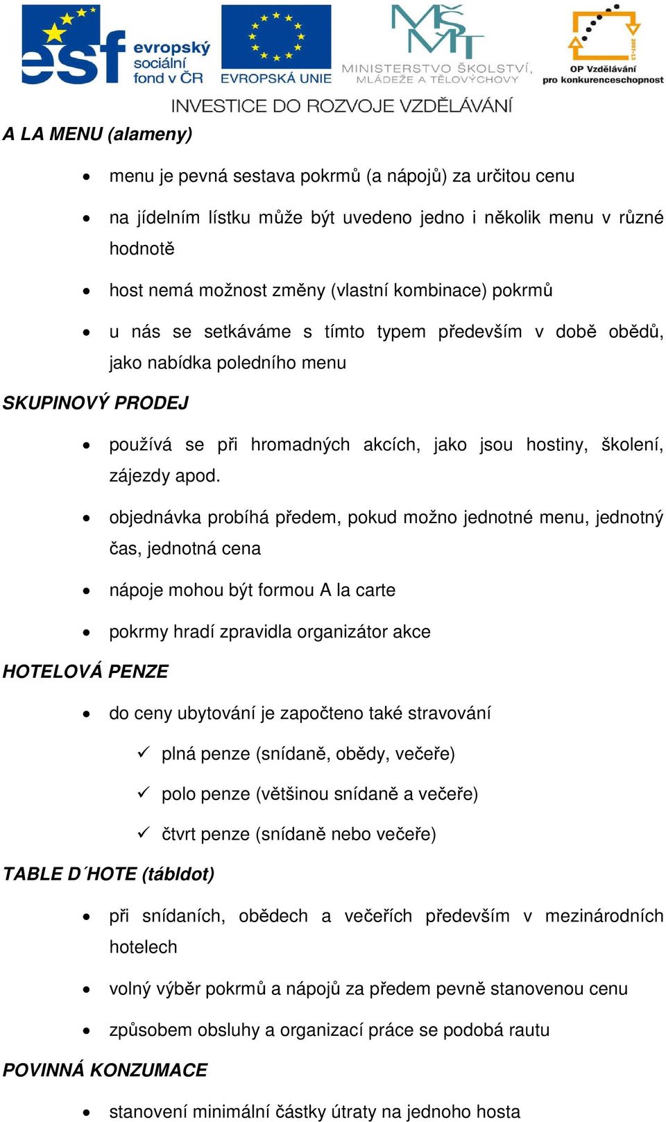 objednávka probíhá předem, pokud možno jednotné menu, jednotný čas, jednotná cena nápoje mohou být formou A la carte pokrmy hradí zpravidla organizátor akce HOTELOVÁ PENZE do ceny ubytování je