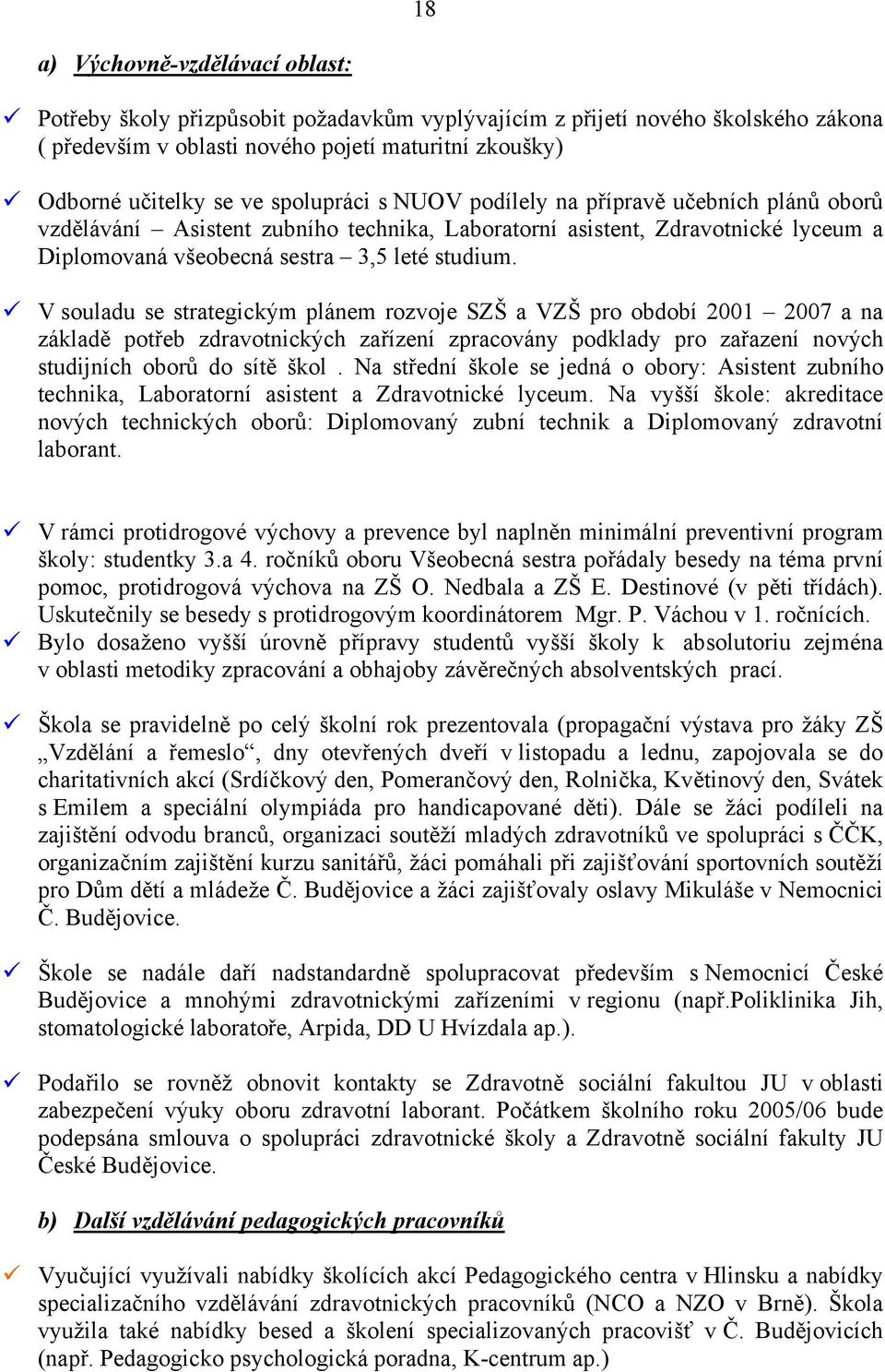 V souladu se strategickým plánem rozvoje SZŠ a VZŠ pro období 2001 2007 a na základě potřeb zdravotnických zařízení zpracovány podklady pro zařazení nových studijních oborů do sítě škol.