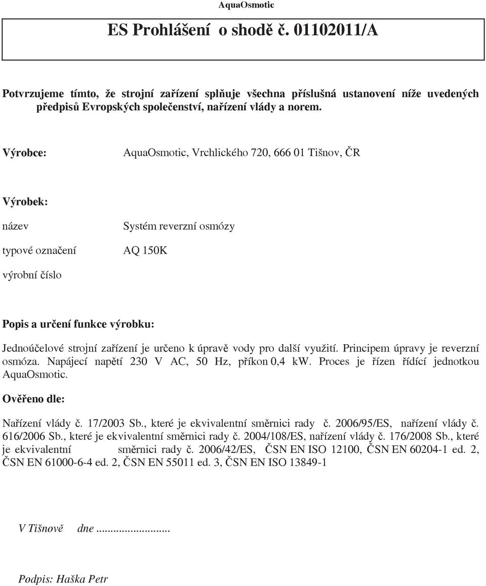 úprav vody pro další využití. Principem úpravy je reverzní osmóza. Napájecí naptí 230 V AC, 50 Hz, píkon 0,4 kw. Proces je ízen ídící jednotkou AquaOsmotic. Oveno dle: Naízení vlády. 17/2003 Sb.