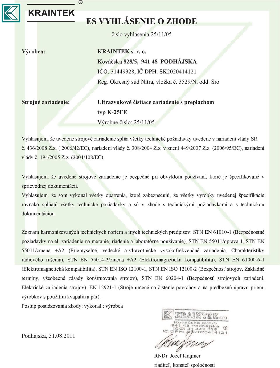 nariadení vlády SR č. 436/2008 Z.z. ( 2006/42/EC), nariadení vlády č. 308/2004 Z.z. v znení 449/2007 Z.z. (2006/95/EC), nariadení vlády č. 194/2005 Z.z. (2004/108/EC).