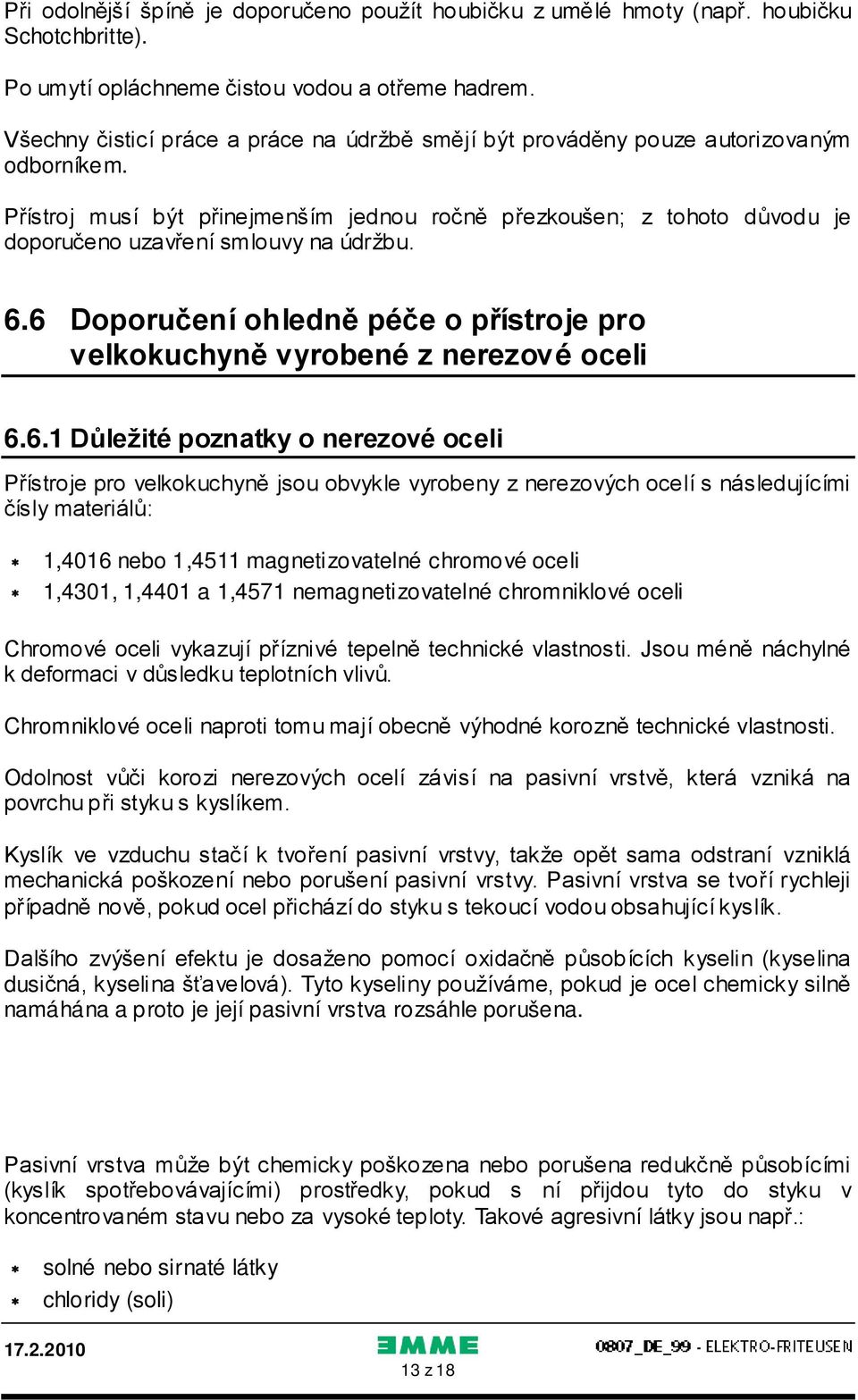 Přístroj musí být přinejmenším jednou ročně přezkoušen; z tohoto důvodu je doporučeno uzavření smlouvy na údržbu. 6.6 Doporučení ohledně péče o přístroje pro velkokuchyně vyrobené z nerezové oceli 6.