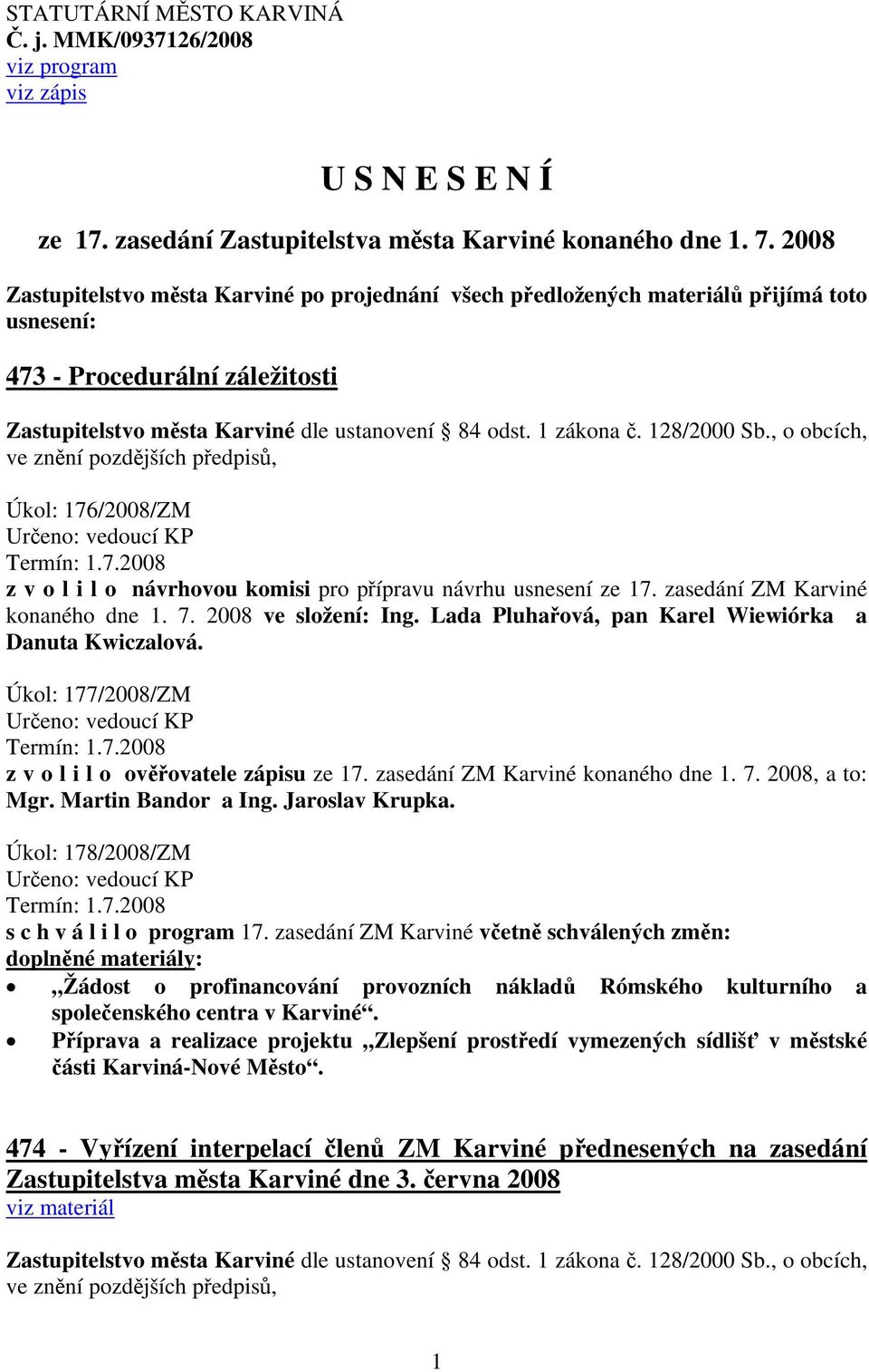 128/2000 Sb., o obcích, ve znění pozdějších předpisů, Úkol: 176/2008/ZM Určeno: vedoucí KP Termín: 1.7.2008 z v o l i l o návrhovou komisi pro přípravu návrhu usnesení ze 17.