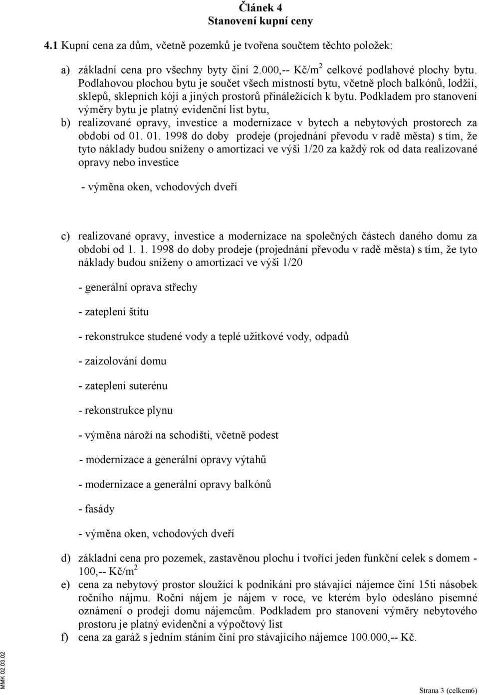 Podkladem pro stanovení výměry bytu je platný evidenční list bytu, b) realizované opravy, investice a modernizace v bytech a nebytových prostorech za období od 01.