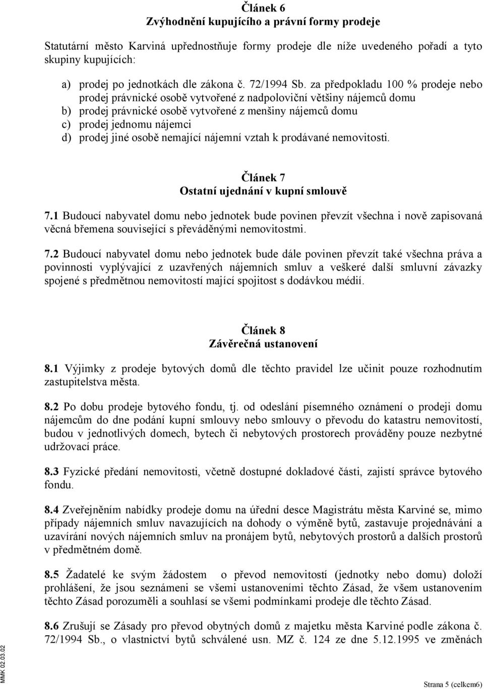 za předpokladu 100 % prodeje nebo prodej právnické osobě vytvořené z nadpoloviční většiny nájemců domu b) prodej právnické osobě vytvořené z menšiny nájemců domu c) prodej jednomu nájemci d) prodej