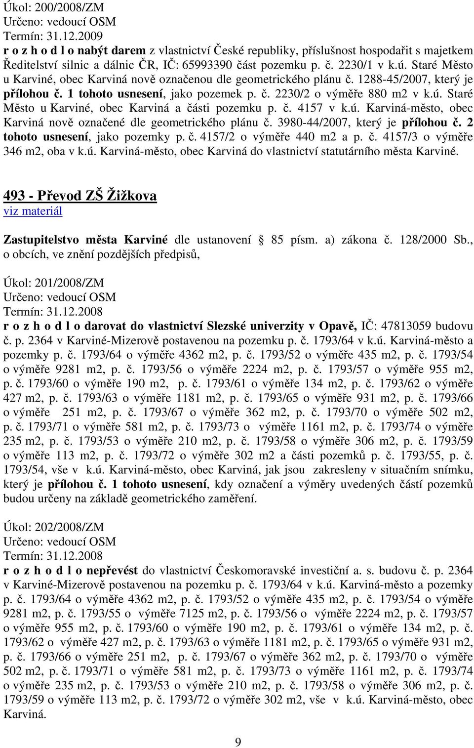 Staré Město u Karviné, obec Karviná nově označenou dle geometrického plánu č. 1288-45/2007, který je přílohou č. 1 tohoto usnesení, jako pozemek p. č. 2230/2 o výměře 880 m2 v k.ú.