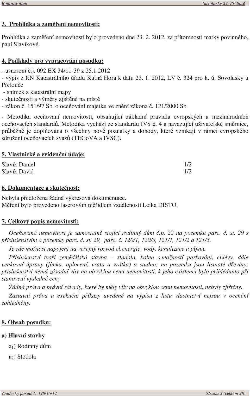 151/97 Sb. o oceňování majetku ve znění zákona č. 121/2000 Sb. - Metodika oceňovaní nemovitostí, obsahující základní pravidla evropských a mezinárodních oceňovacích standardů.