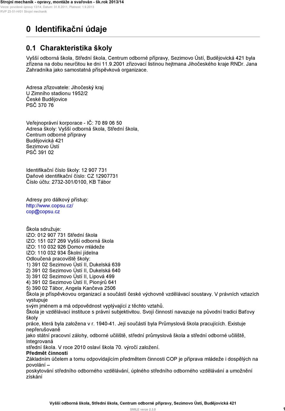 Adresa zřizovatele: Jihočeský kraj U Zimního stadionu 1952/2 České Budějovice PSČ 370 76 Veřejnoprávní korporace - IČ: 70 89 06 50 Adresa školy: Vyšší odborná škola, Střední škola, Centrum odborné