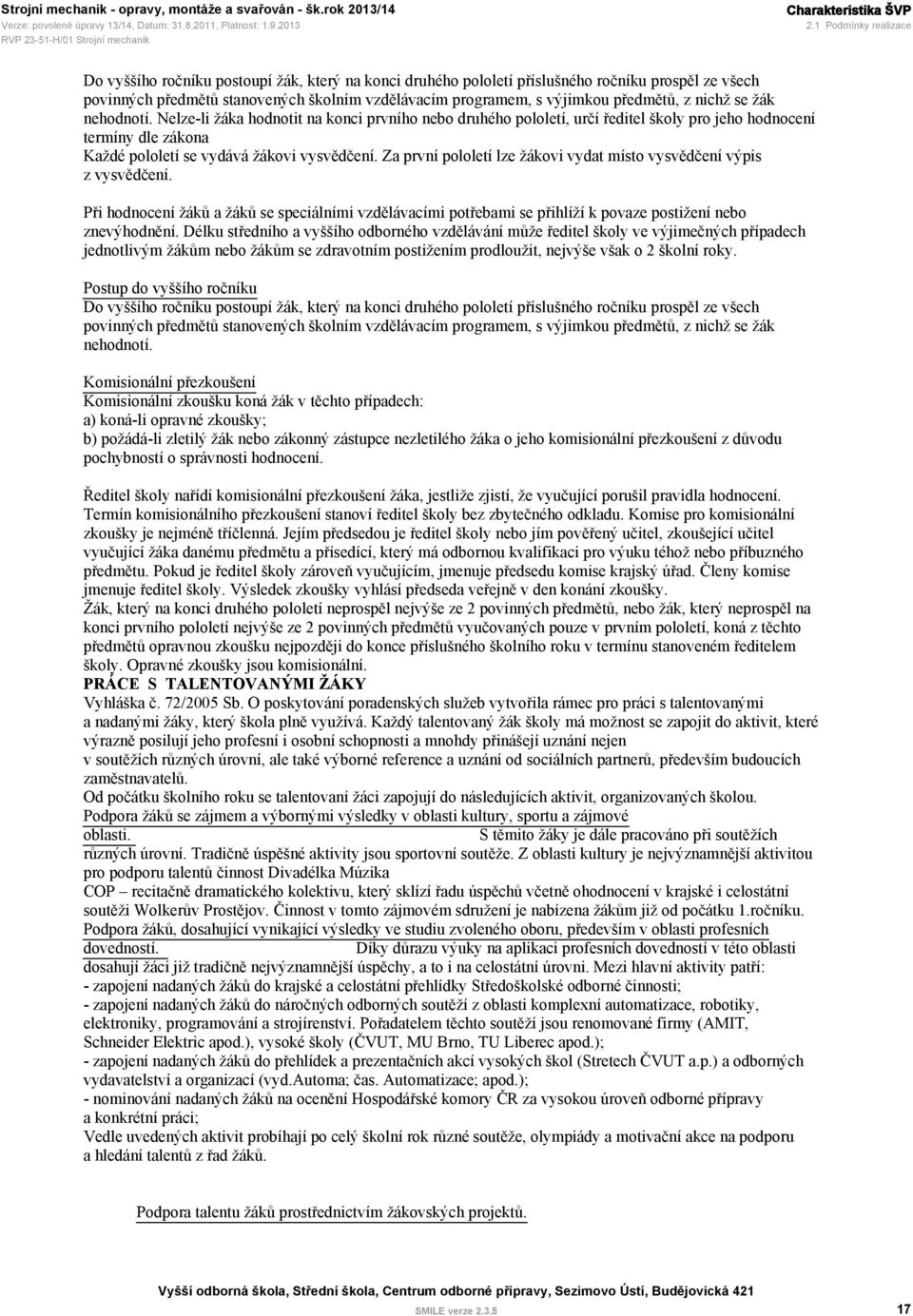 předmětů, z nichž se žák nehodnotí. Nelze-li žáka hodnotit na konci prvního nebo druhého pololetí, určí ředitel školy pro jeho hodnocení termíny dle zákona Každé pololetí se vydává žákovi vysvědčení.