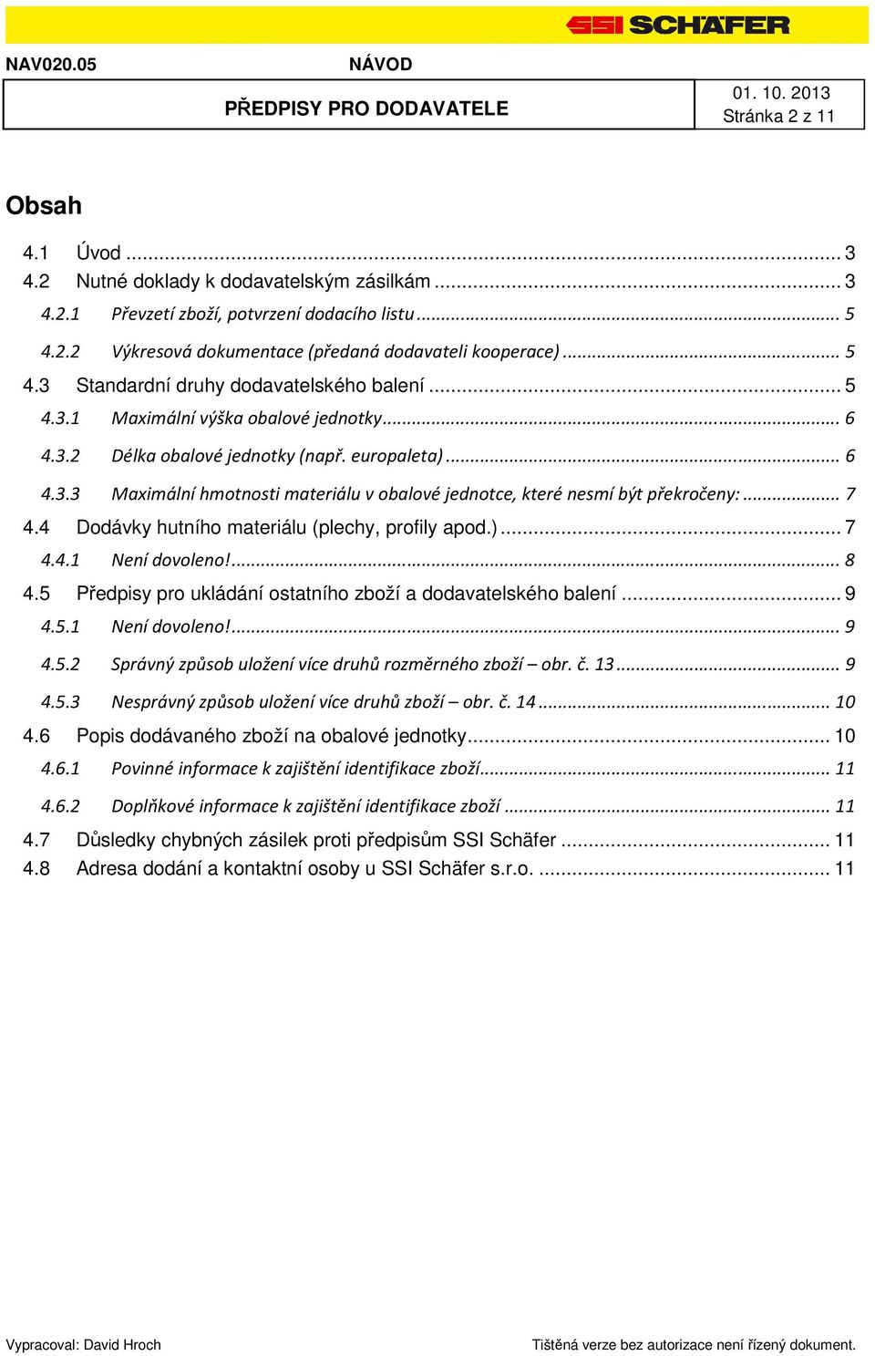 4 Dodávky hutního materiálu (plechy, profily apod.)... 7 4.4.1 Není dovoleno!... 8 4.5 Předpisy pro ukládání ostatního zboží a dodavatelského balení... 9 4.5.1 Není dovoleno!... 9 4.5.2 Správný způsob uložení více druhů rozměrného zboží obr.