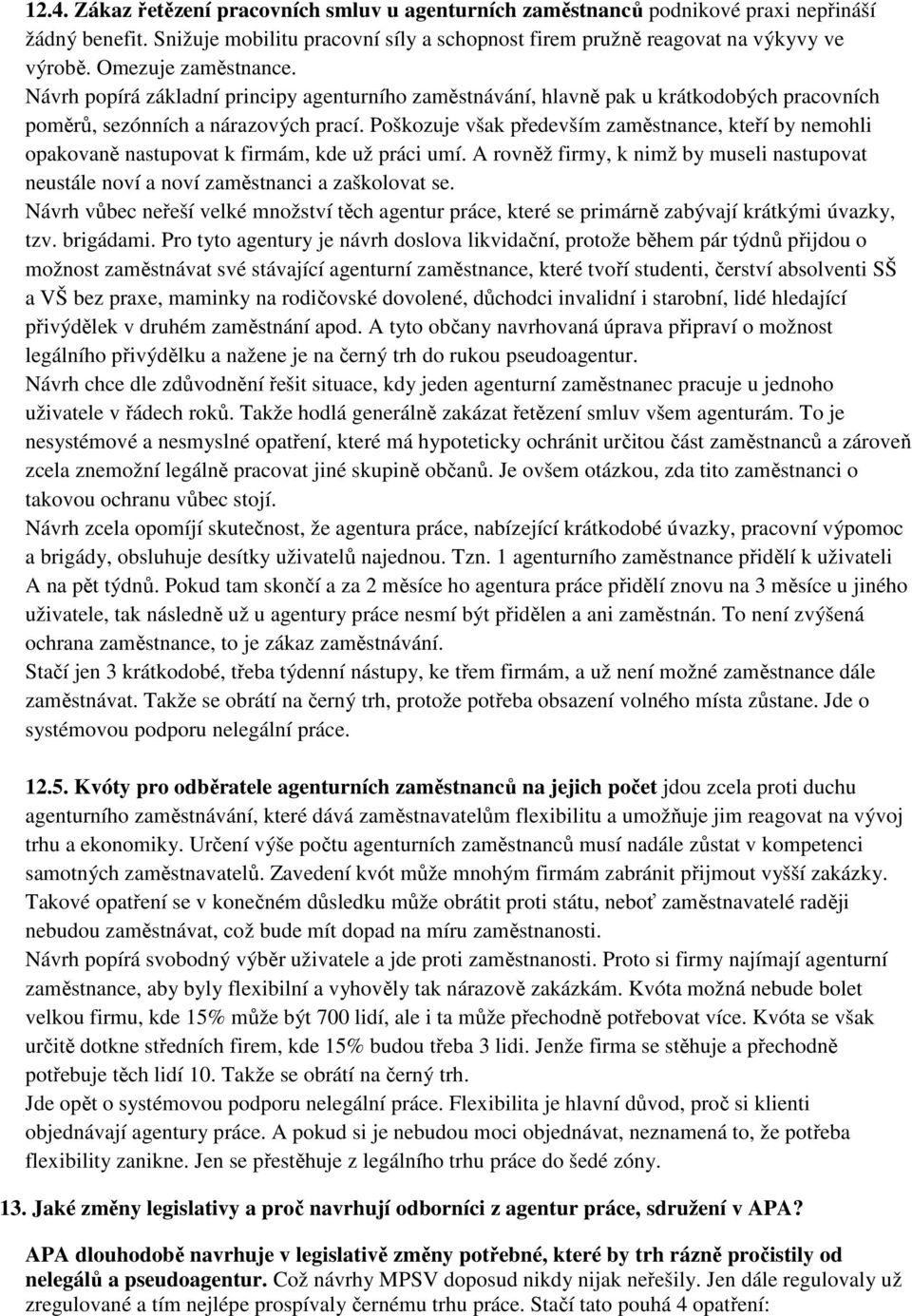 Poškozuje však především zaměstnance, kteří by nemohli opakovaně nastupovat k firmám, kde už práci umí. A rovněž firmy, k nimž by museli nastupovat neustále noví a noví zaměstnanci a zaškolovat se.