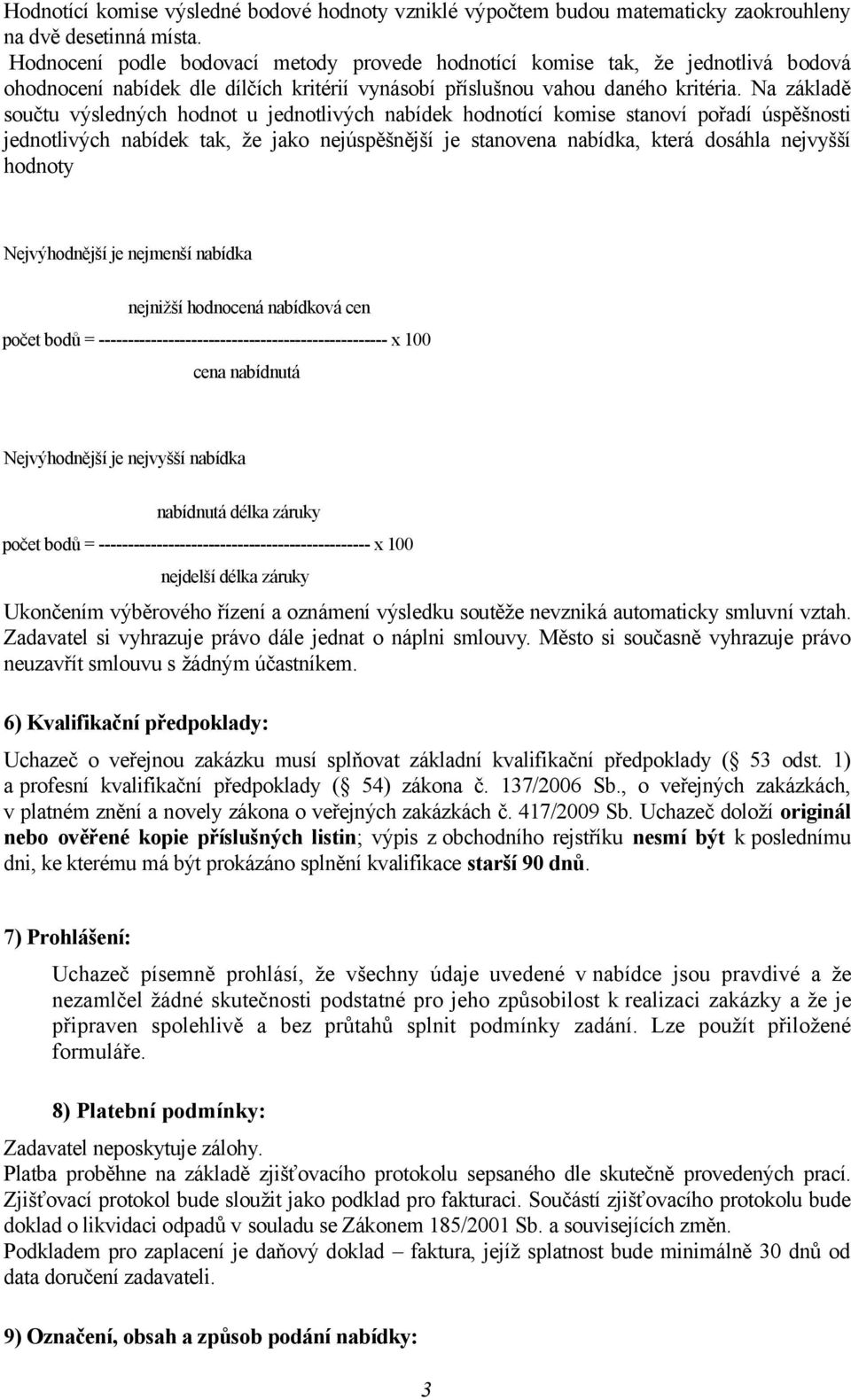 Na základě součtu výsledných hodnot u jednotlivých nabídek hodnotící komise stanoví pořadí úspěšnosti jednotlivých nabídek tak, že jako nejúspěšnější je stanovena nabídka, která dosáhla nejvyšší