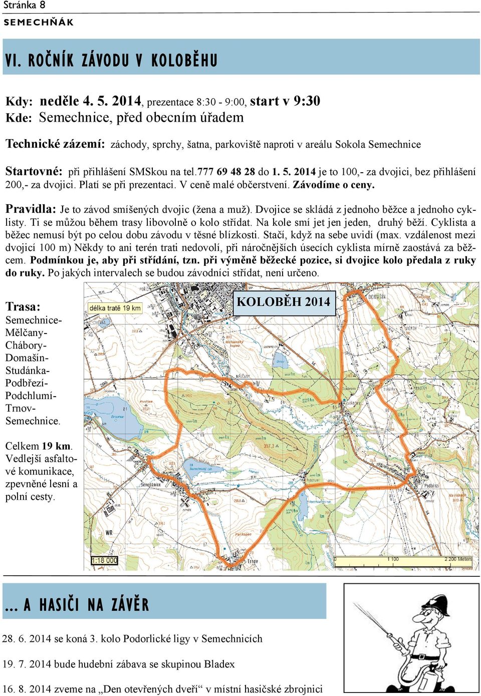 na tel.777 69 48 28 do 1. 5. 2014 je to 100,- za dvojici, bez přihlášení 200,- za dvojici. Platí se při prezentaci. V ceně malé občerstvení. Závodíme o ceny.