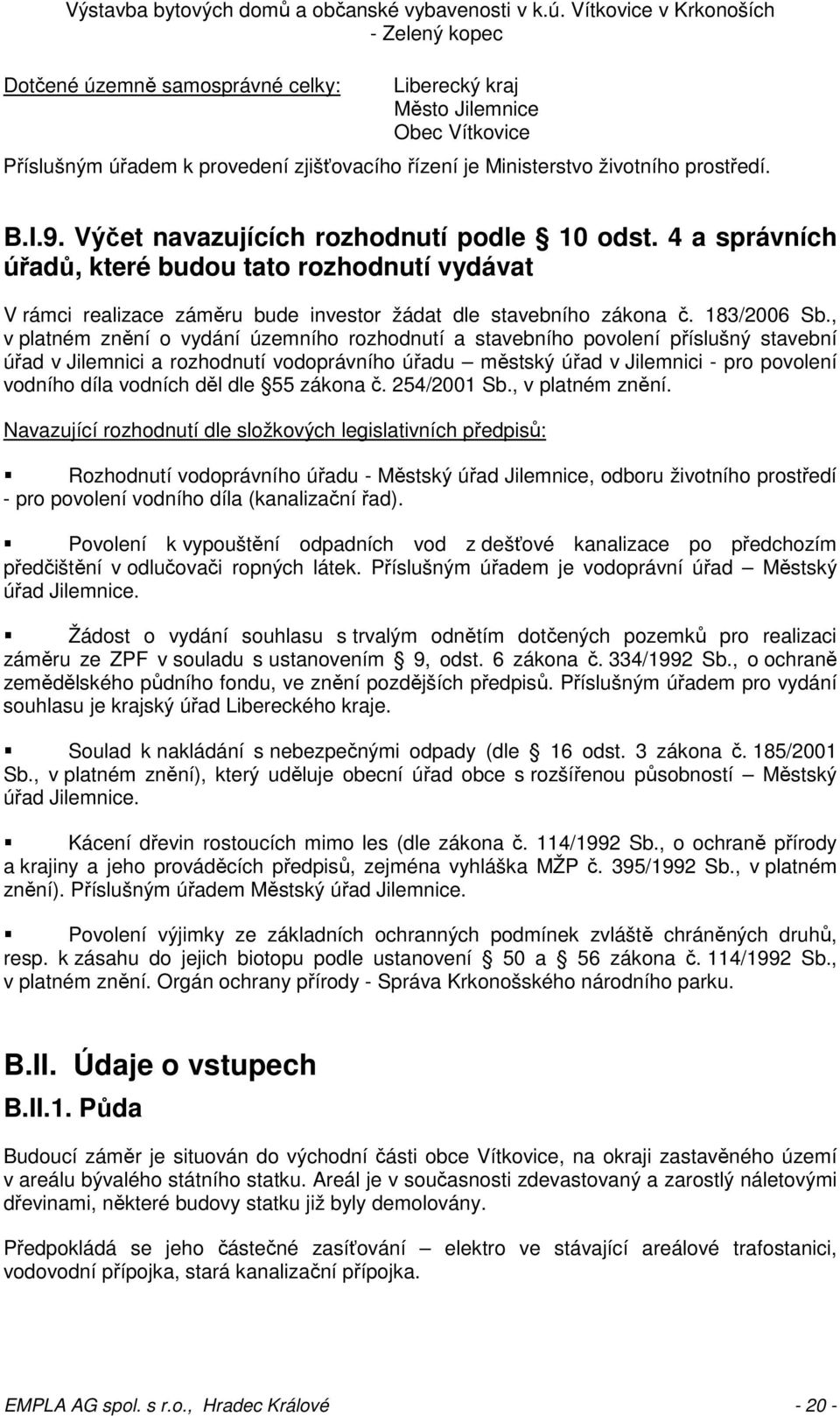 , v platném znění o vydání územního rozhodnutí a stavebního povolení příslušný stavební úřad v Jilemnici a rozhodnutí vodoprávního úřadu městský úřad v Jilemnici - pro povolení vodního díla vodních