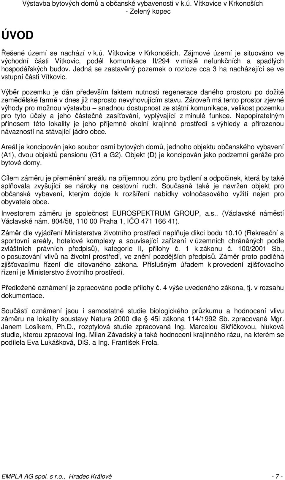 Výběr pozemku je dán především faktem nutnosti regenerace daného prostoru po dožité zemědělské farmě v dnes již naprosto nevyhovujícím stavu.