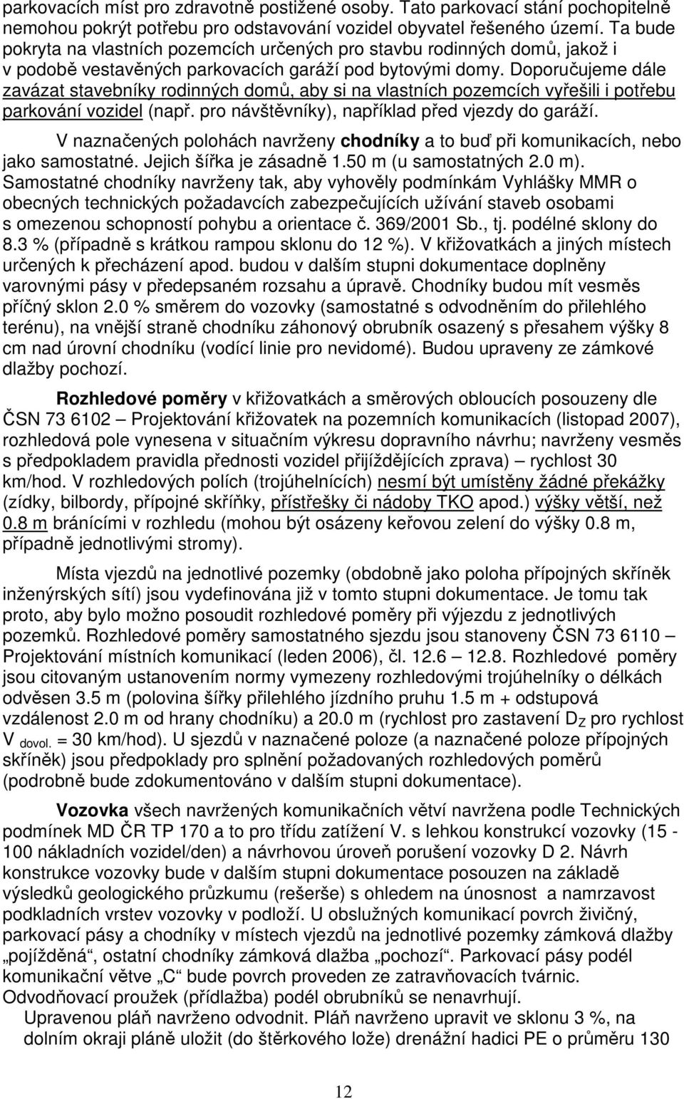 Doporučujeme dále zavázat stavebníky rodinných domů, aby si na vlastních pozemcích vyřešili i potřebu parkování vozidel (např. pro návštěvníky), například před vjezdy do garáží.