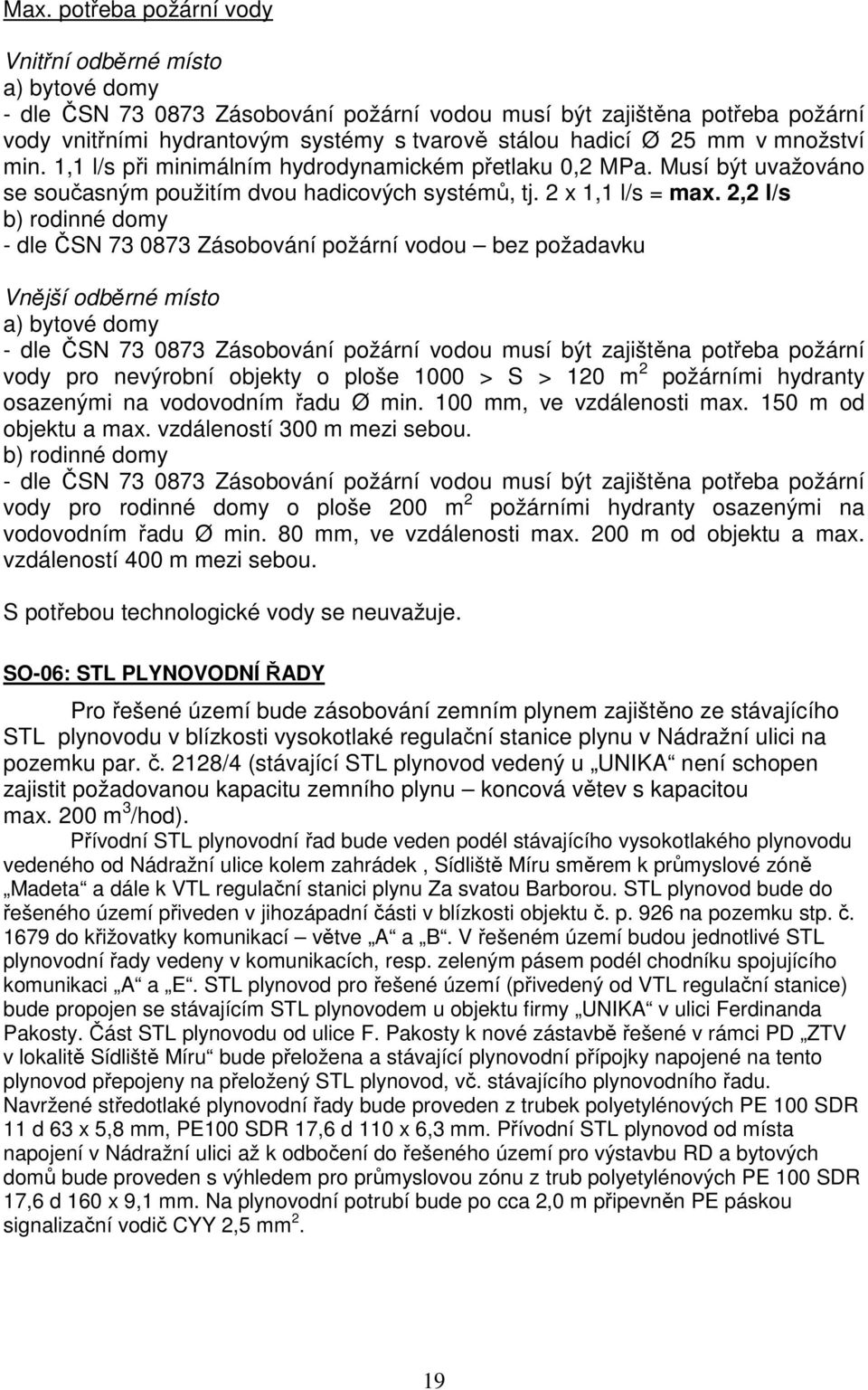 2,2 l/s b) rodinné domy - dle ČSN 73 0873 Zásobování požární vodou bez požadavku Vnější odběrné místo a) bytové domy - dle ČSN 73 0873 Zásobování požární vodou musí být zajištěna potřeba požární vody