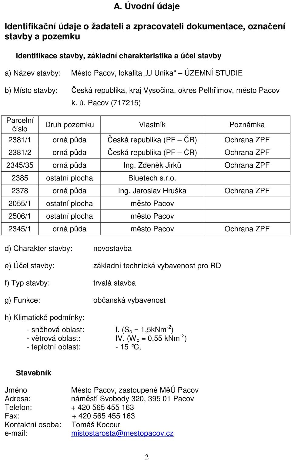 Pacov (717215) Druh pozemku Vlastník Poznámka 2381/1 orná půda Česká republika (PF ČR) Ochrana ZPF 2381/2 orná půda Česká republika (PF ČR) Ochrana ZPF 2345/35 orná půda Ing.