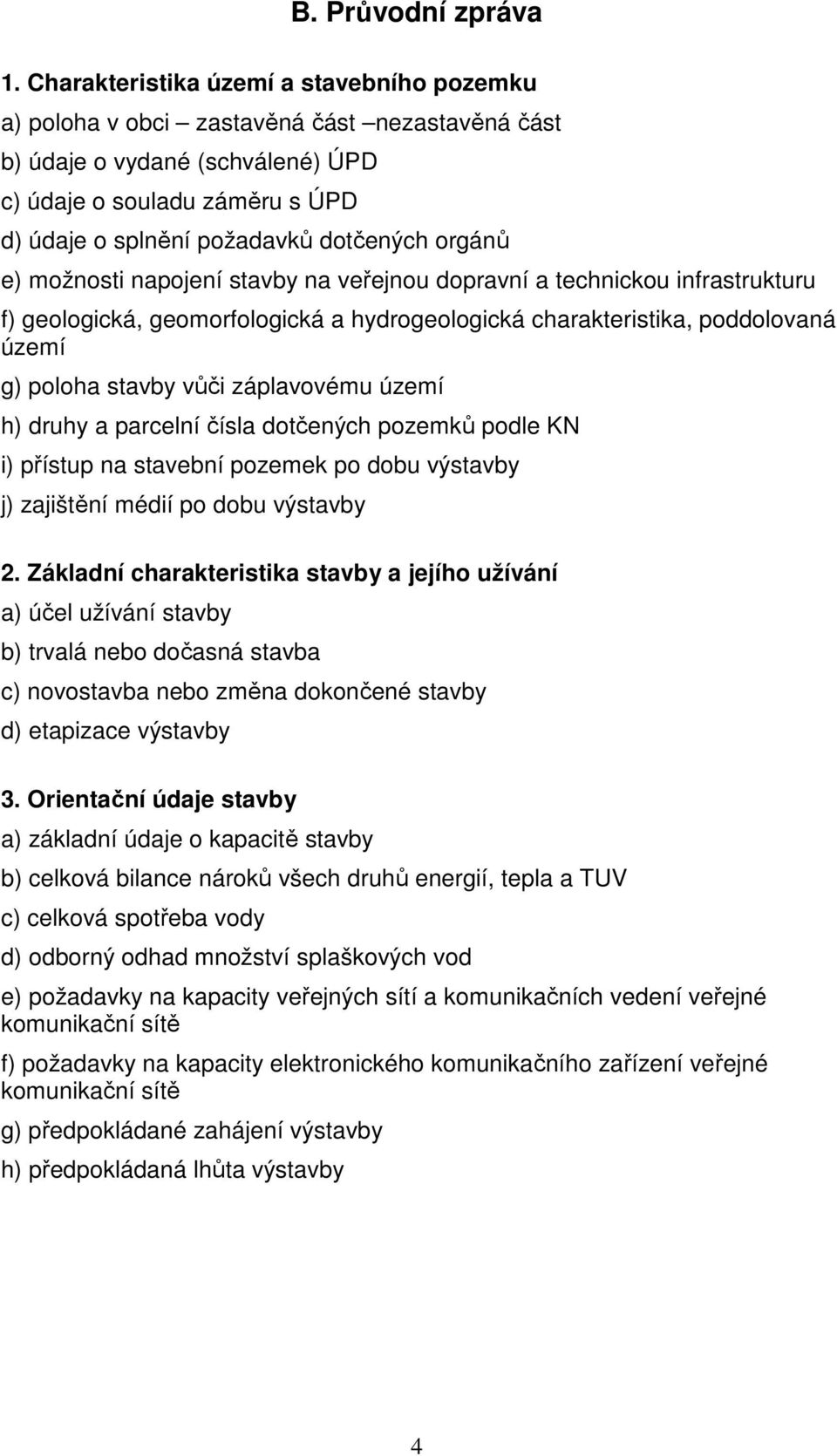 orgánů e) možnosti napojení stavby na veřejnou dopravní a technickou infrastrukturu f) geologická, geomorfologická a hydrogeologická charakteristika, poddolovaná území g) poloha stavby vůči