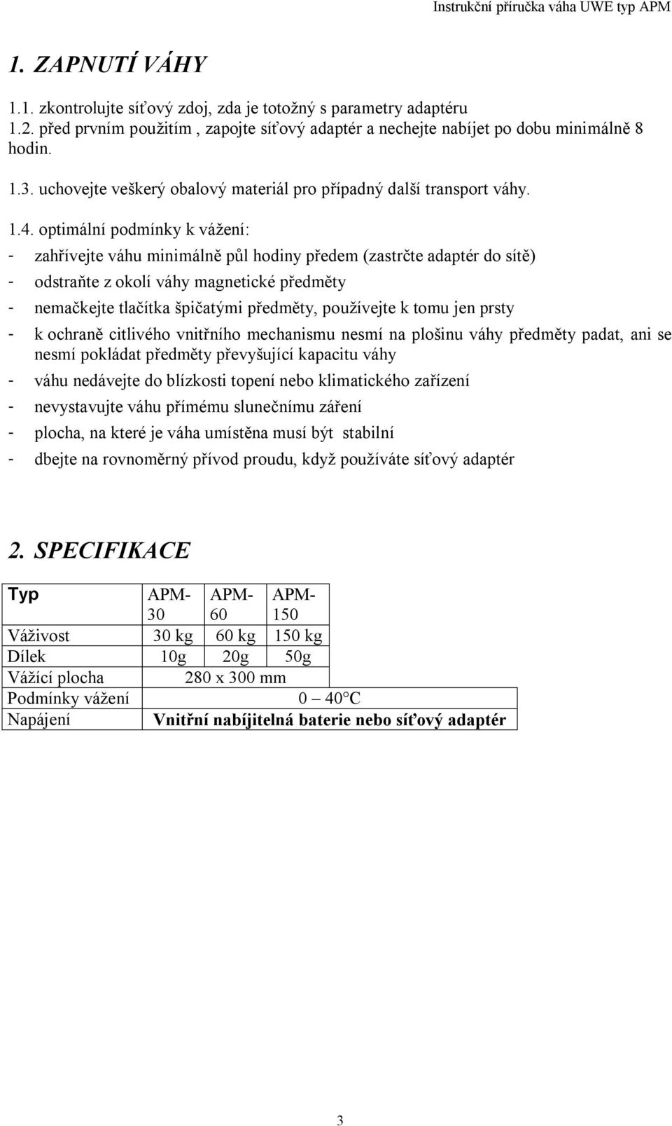 optimální podmínky k vážení: - zah ívejte váhu minimáln p l hodiny p edem (zastr te adaptér do sít ) - odstra te z okolí váhy magnetické p edm ty - nema kejte tla ítka špi atými p edm ty, používejte