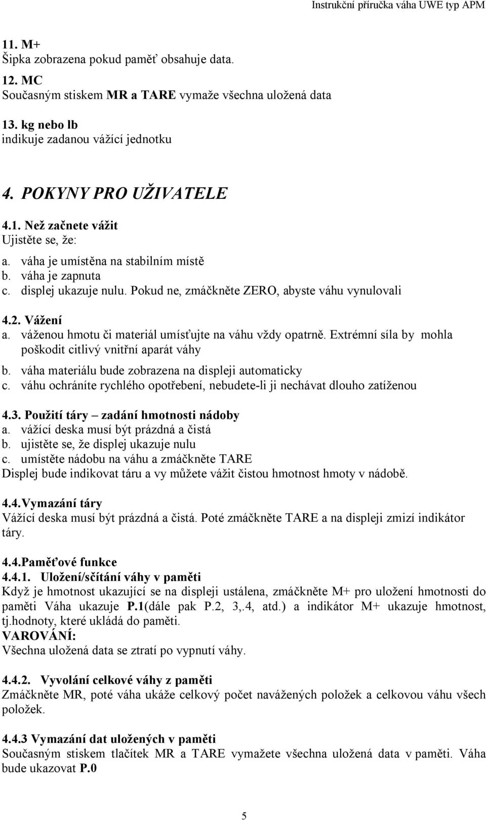 Extrémní síla by mohla poškodit citlivý vnit ní aparát váhy b. váha materiálu bude zobrazena na displeji automaticky c. váhu ochráníte rychlého opot ebení, nebudete-li ji nechávat dlouho zatíženou 4.