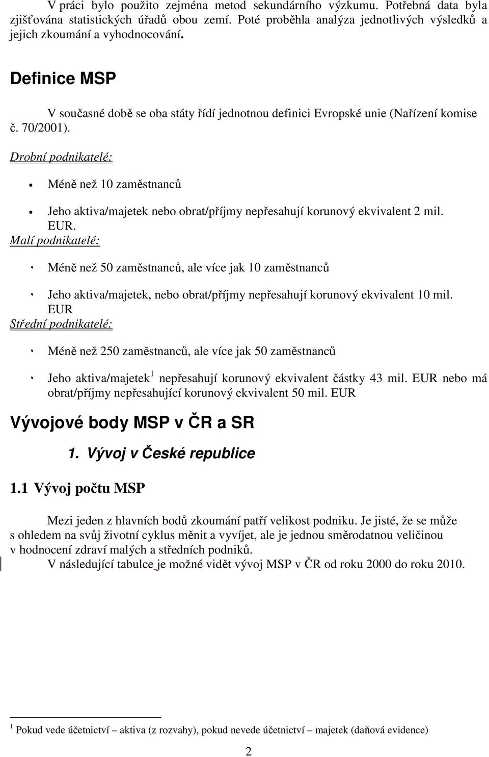 Drobní podnikatelé: Méně než zaměstnanců Jeho aktiva/majetek nebo obrat/příjmy nepřesahují korunový ekvivalent mil. EUR.