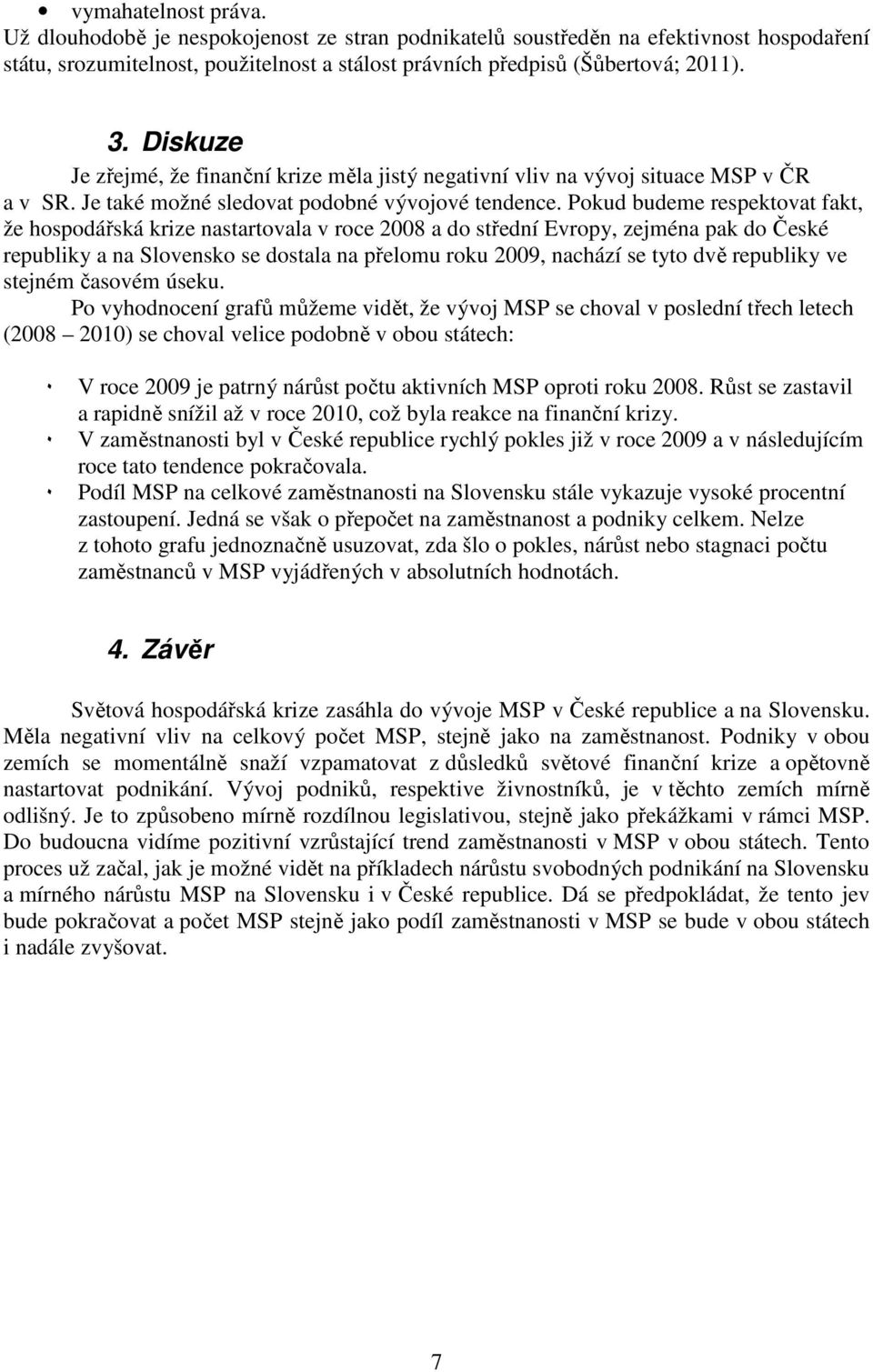 Pokud budeme respektovat fakt, že hospodářská krize nastartovala v roce a do střední Evropy, zejména pak do České republiky a na Slovensko se dostala na přelomu roku, nachází se tyto dvě republiky ve