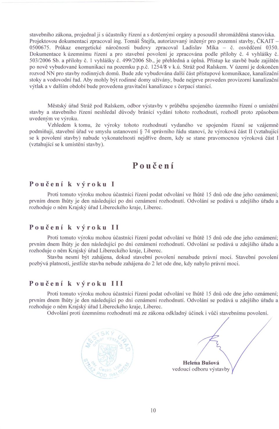 Dokumentace k územnímu řízení a pro stavební povolení je zpracována podle přílohy č. 4 vyhlášky č. 503/2006 Sb. a přílohy č. I vyhlášky č. 499/2006 Sb., je přehledná a úplná.