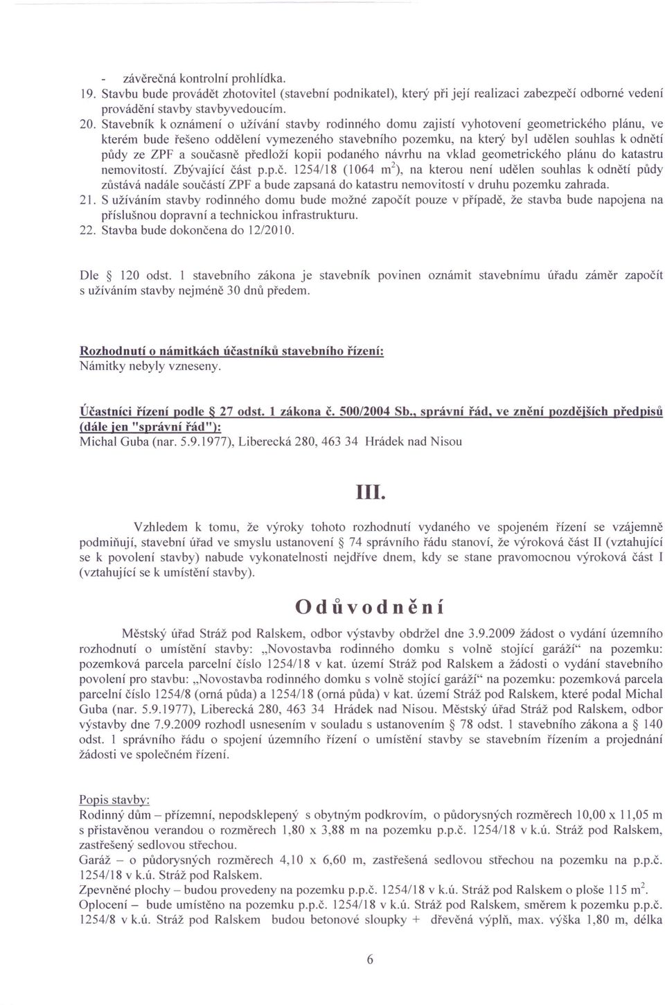 ZPF a současně předloží kopii podaného návrhu na vklad geometrického plánu do katastru nemovitostí. Zbývaj ící část p.p.č. 1254/18 (1064 rrr'), na kterou není udělen souhlas k odnětí půdy zůstává nadále součástí ZPF a bude zapsaná do katastru nemovitostí v druhu pozemku zahrada.