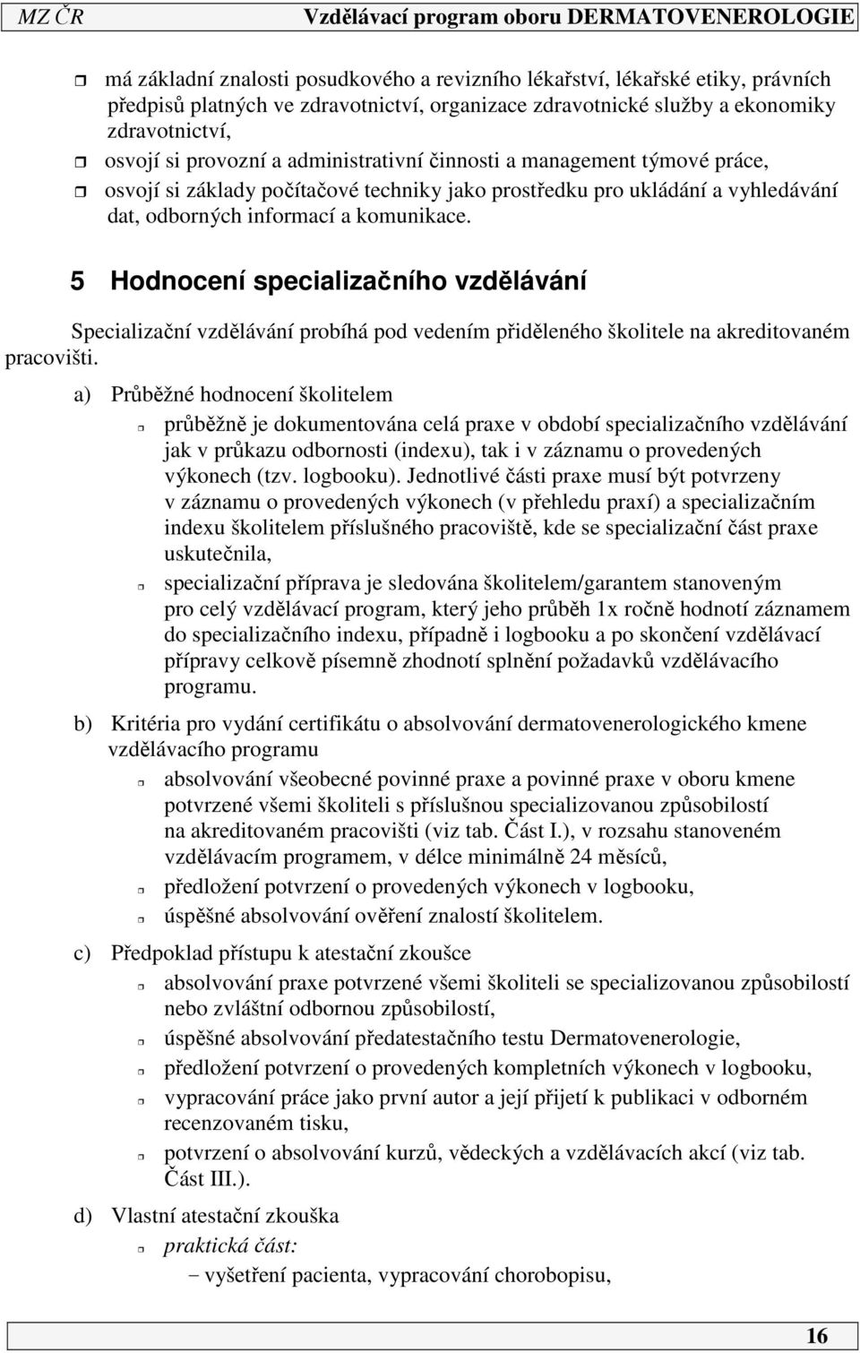 5 Hodnocení specializačního vzdělávání Specializační vzdělávání probíhá pod vedením přiděleného školitele na akreditovaném pracovišti.