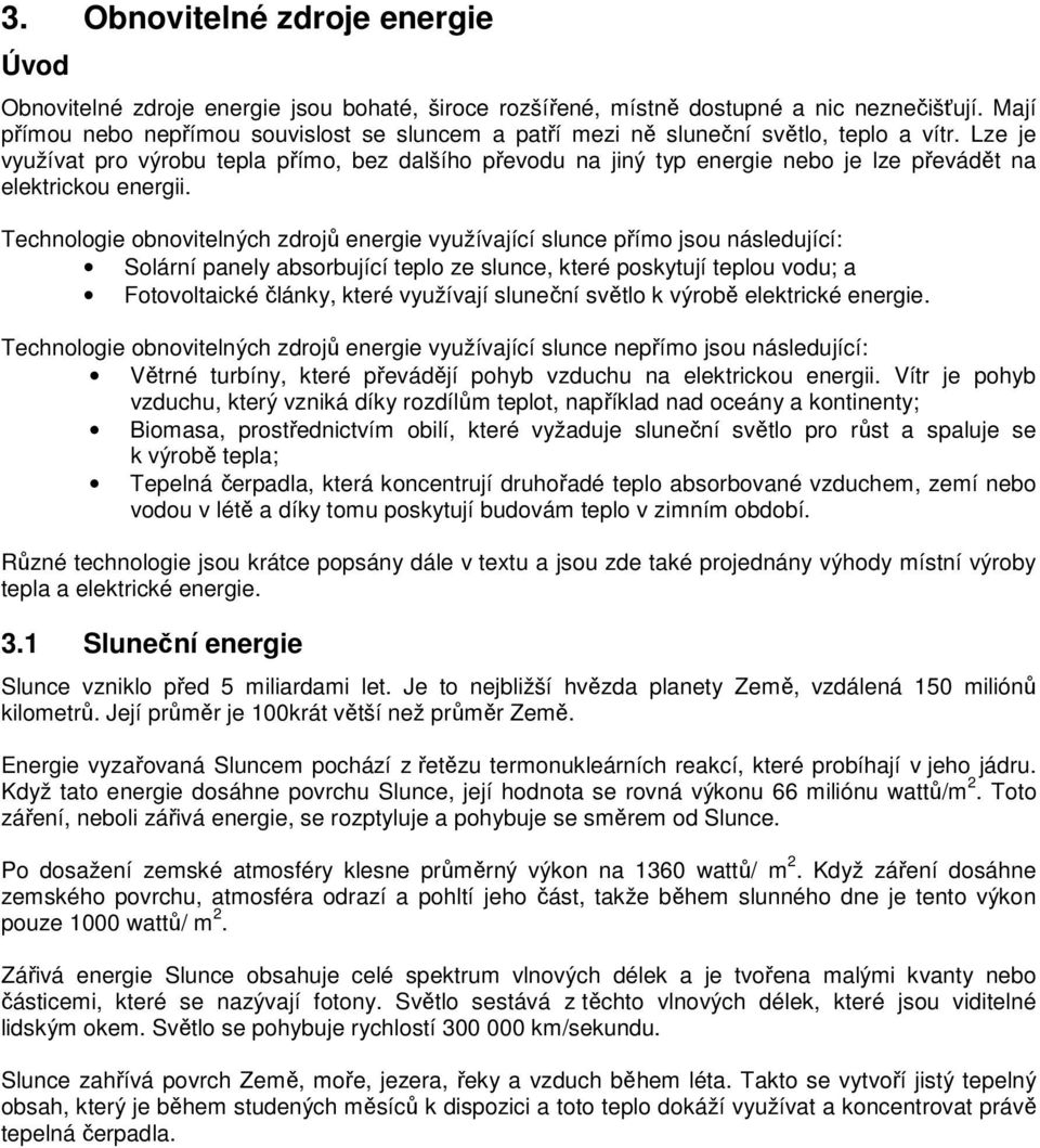 Lze je využívat pro výrobu tepla přímo, bez dalšího převodu na jiný typ energie nebo je lze převádět na elektrickou energii.