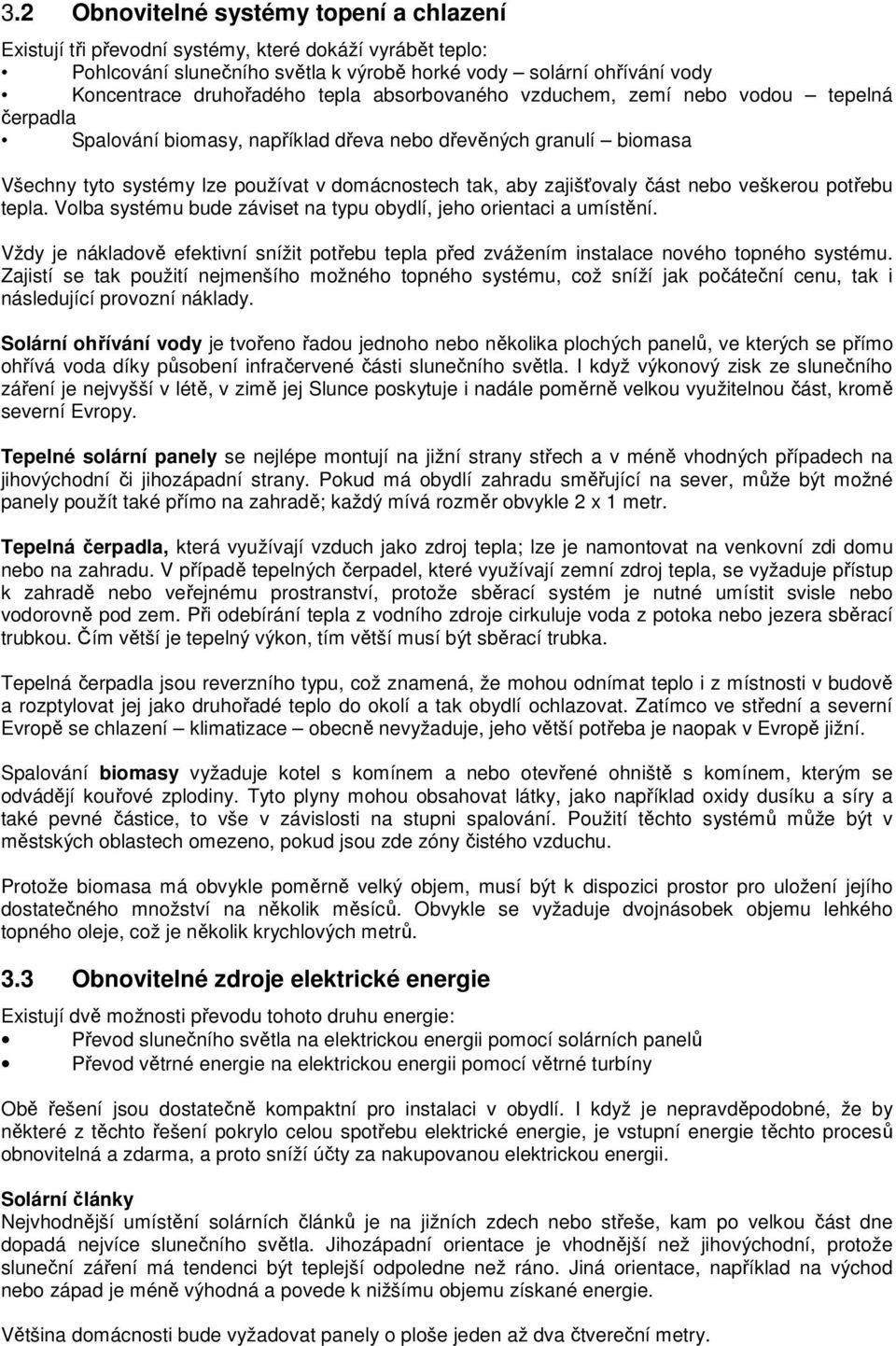 část nebo veškerou potřebu tepla. Volba systému bude záviset na typu obydlí, jeho orientaci a umístění. Vždy je nákladově efektivní snížit potřebu tepla před zvážením instalace nového topného systému.