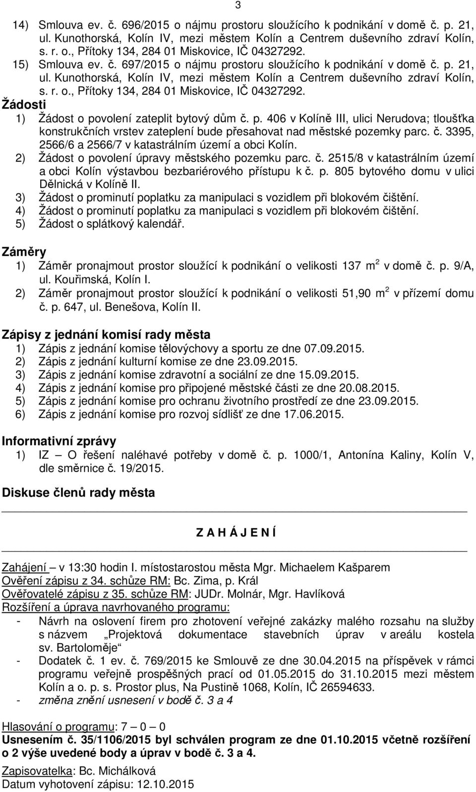 Žádosti 1) Žádost o povolení zateplit bytový dům č. p. 406 v Kolíně III, ulici Nerudova; tloušťka konstrukčních vrstev zateplení bude přesahovat nad městské pozemky parc. č. 3395, 2566/6 a 2566/7 v katastrálním území a obci Kolín.