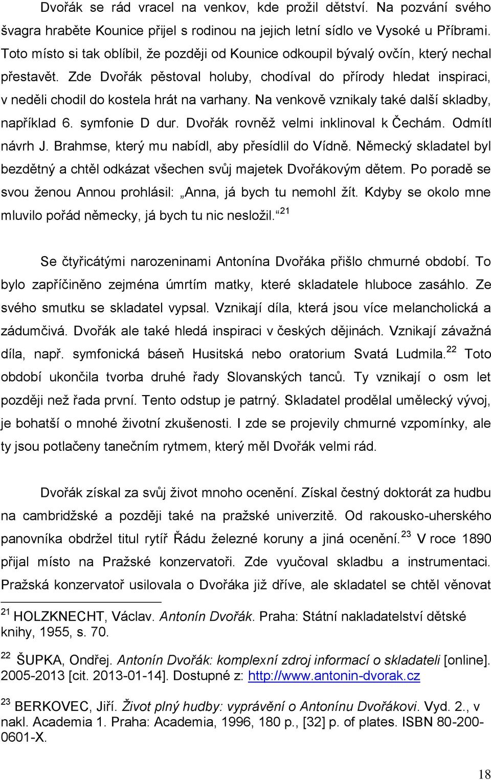 Zde Dvořák pěstoval holuby, chodíval do přírody hledat inspiraci, v neděli chodil do kostela hrát na varhany. Na venkově vznikaly také další skladby, například 6. symfonie D dur.