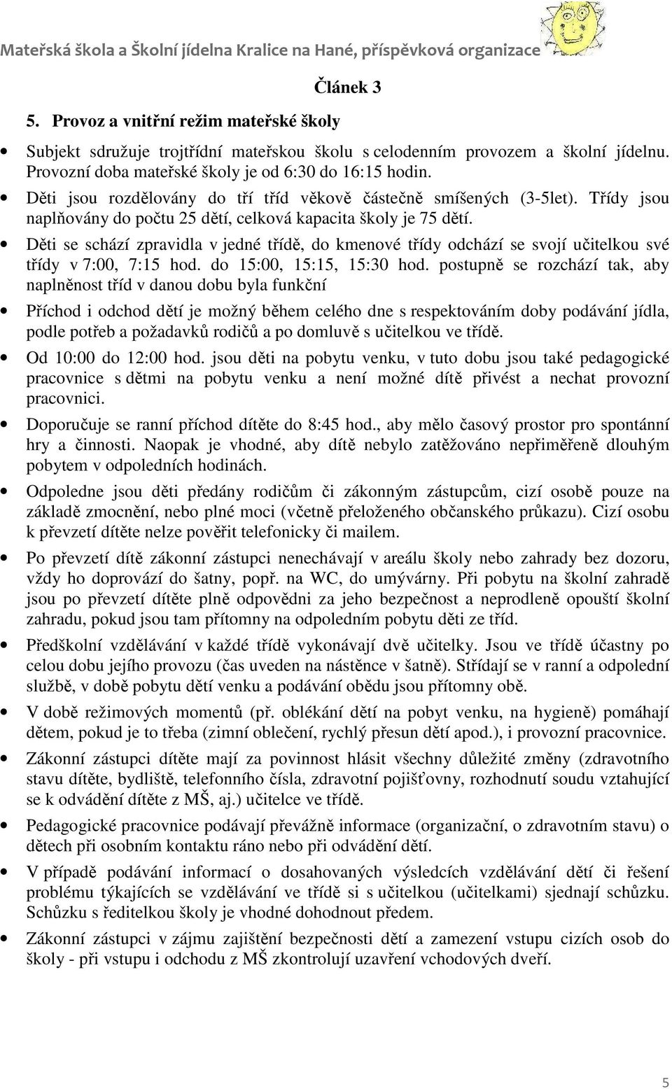 Děti se schází zpravidla v jedné třídě, do kmenové třídy odchází se svojí učitelkou své třídy v 7:00, 7:15 hod. do 15:00, 15:15, 15:30 hod.