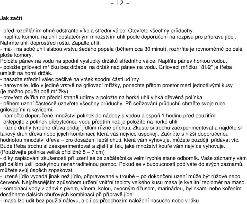 Položte pánev na vodu na spodní výstupky držáků středního válce. Naplňte pánev horkou vodou. - položte grilovací mřížku bez držadel na držák nad pánev na vodu.