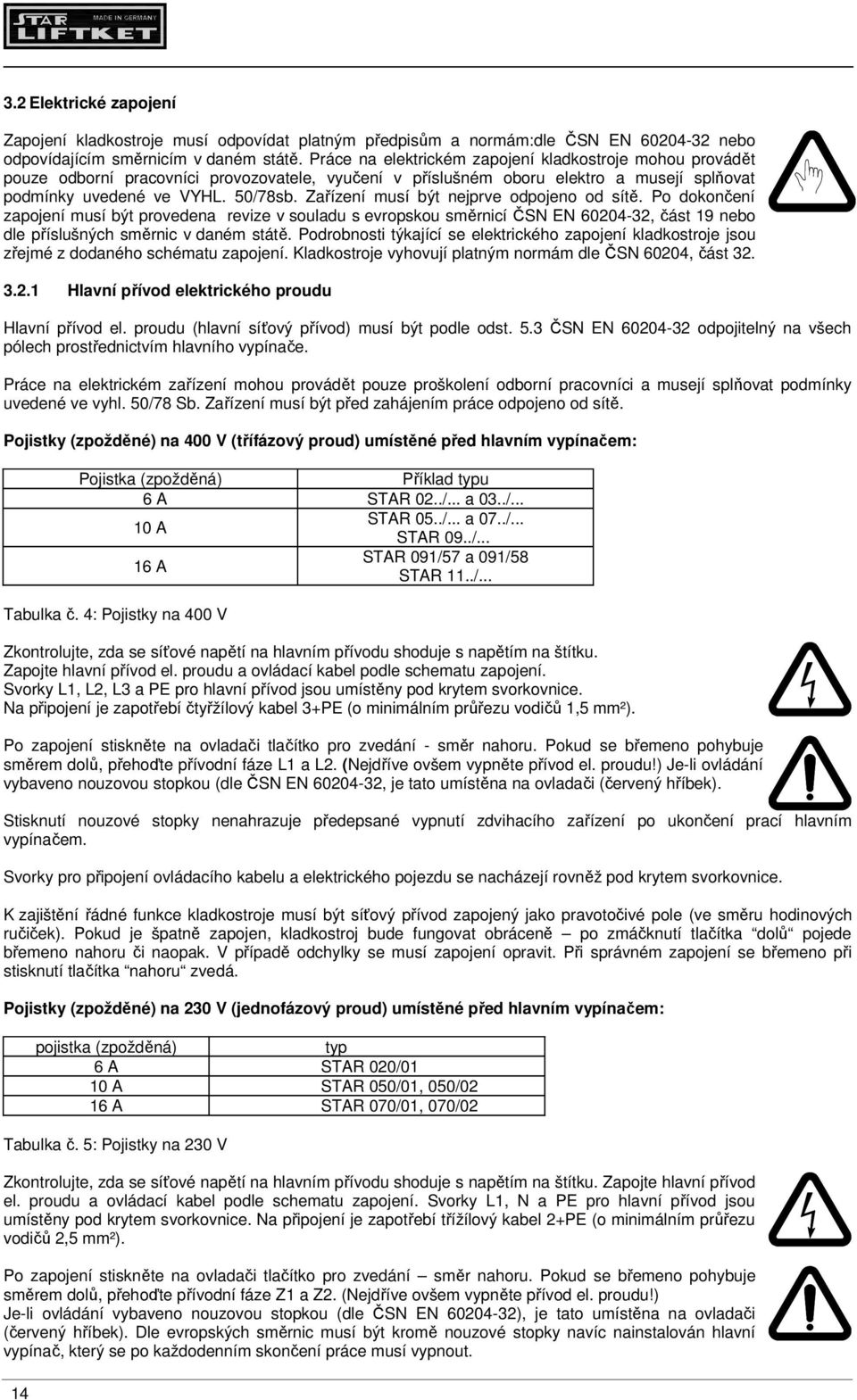 Zařízení musí být nejprve odpojeno od sítě. Po dokončení zapojení musí být provedena revize v souladu s evropskou směrnicí ČSN EN 60204-32, část 19 nebo dle příslušných směrnic v daném státě.