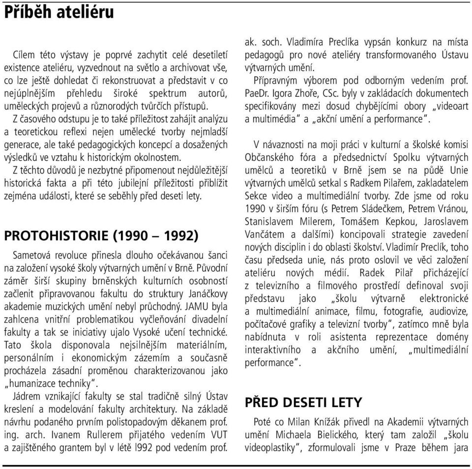 Z časového odstupu je to také příležitost zahájit analýzu a teoretickou reflexi nejen umělecké tvorby nejmladší generace, ale také pedagogických koncepcí a dosažených výsledků ve vztahu k historickým