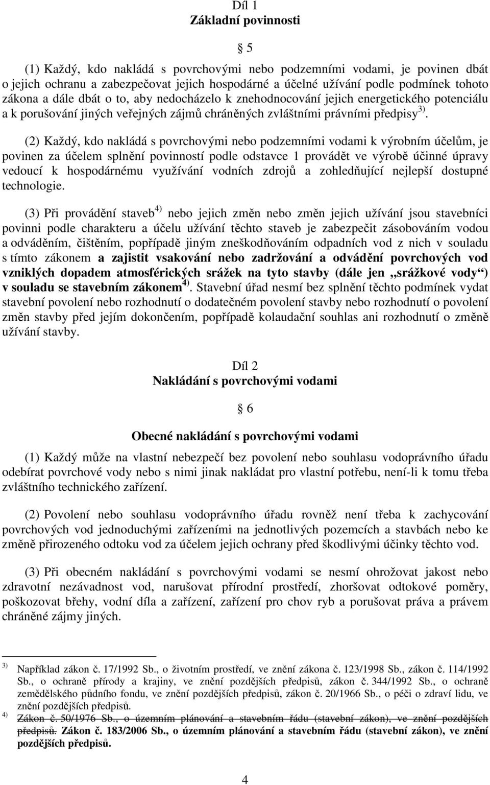 (2) Každý, kdo nakládá s povrchovými nebo podzemními vodami k výrobním účelům, je povinen za účelem splnění povinností podle odstavce 1 provádět ve výrobě účinné úpravy vedoucí k hospodárnému