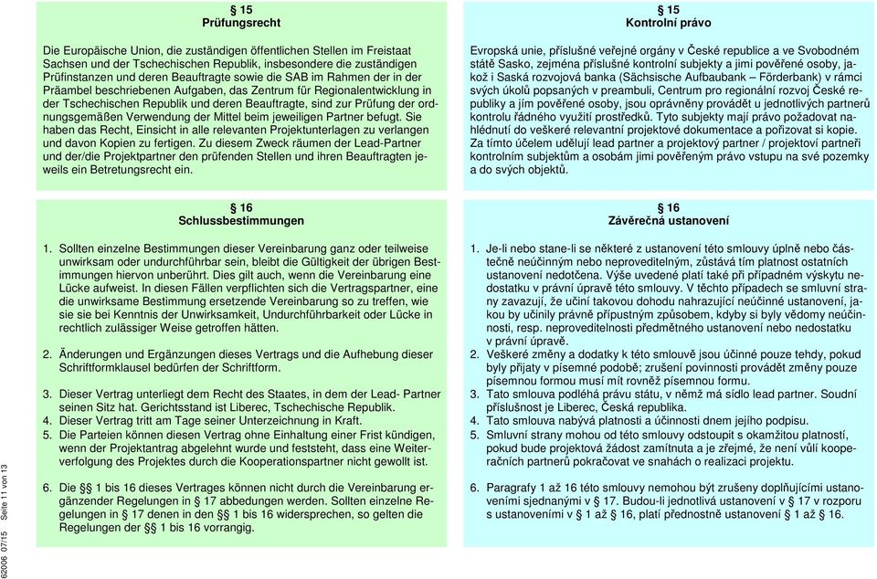 Verwendung der Mittel beim jeweiligen Partner befugt. Sie haben das Recht, Einsicht in alle relevanten Projektunterlagen zu verlangen und davon Kopien zu fertigen.