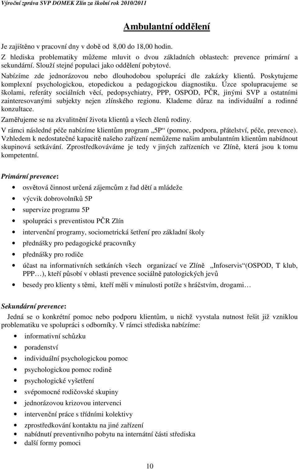 Úzce spolupracujeme se školami, referáty sociálních věcí, pedopsychiatry, PPP, OSPOD, PČR, jinými SVP a ostatními zainteresovanými subjekty nejen zlínského regionu.