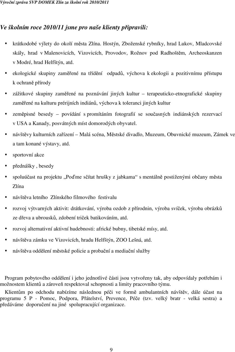 ekologické skupiny zaměřené na třídění odpadů, výchova k ekologii a pozitivnímu přístupu k ochraně přírody zážitkové skupiny zaměřené na poznávání jiných kultur terapeuticko-etnografické skupiny