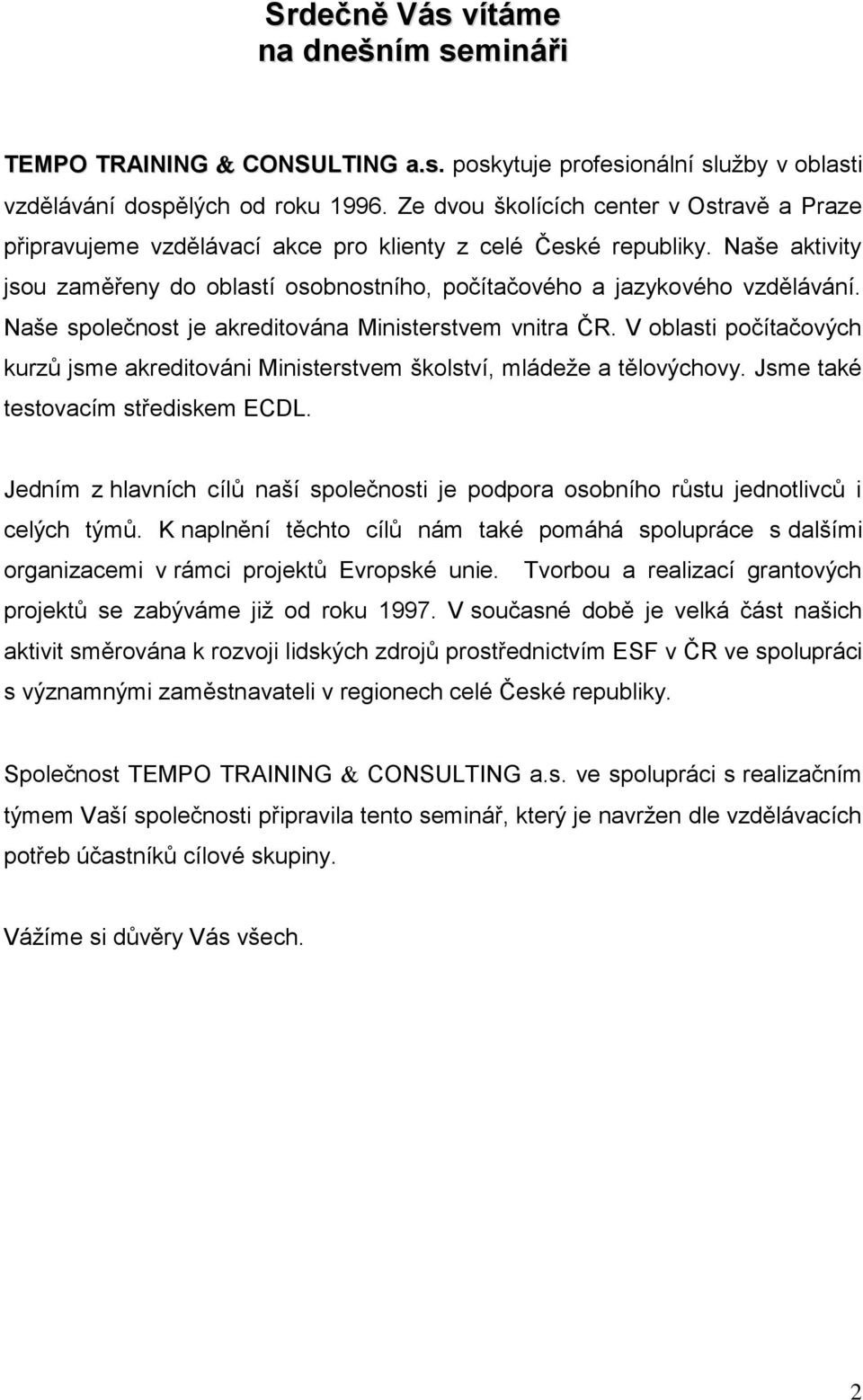 Naše společnost je akreditována Ministerstvem vnitra ČR. V oblasti počítačových kurzů jsme akreditováni Ministerstvem školství, mládeže a tělovýchovy. Jsme také testovacím střediskem ECDL.