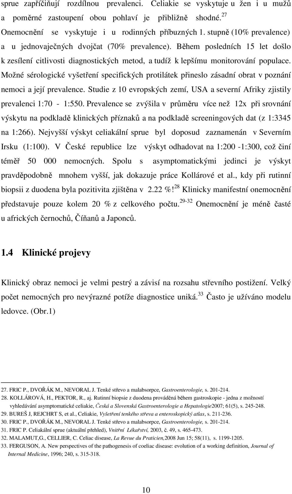 Možné sérologické vyšetření specifických protilátek přineslo zásadní obrat v poznání nemoci a její prevalence. Studie z 10 evropských zemí, USA a severní Afriky zjistily prevalenci 1:70-1:550.