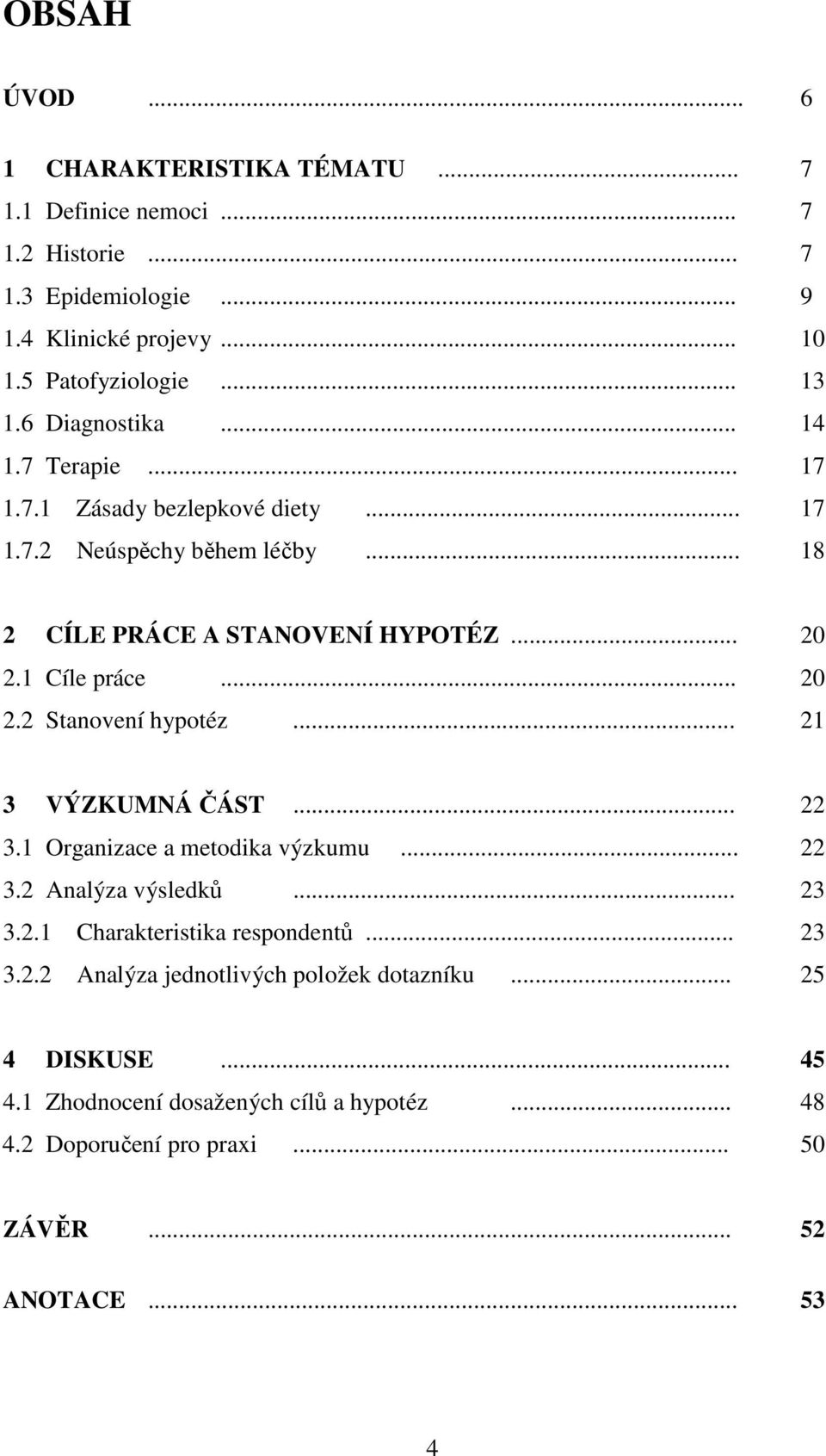 .. 20 2.2 Stanovení hypotéz... 21 3 VÝZKUMNÁ ČÁST... 22 3.1 Organizace a metodika výzkumu... 22 3.2 Analýza výsledků... 23 3.2.1 Charakteristika respondentů... 23 3.2.2 Analýza jednotlivých položek dotazníku.