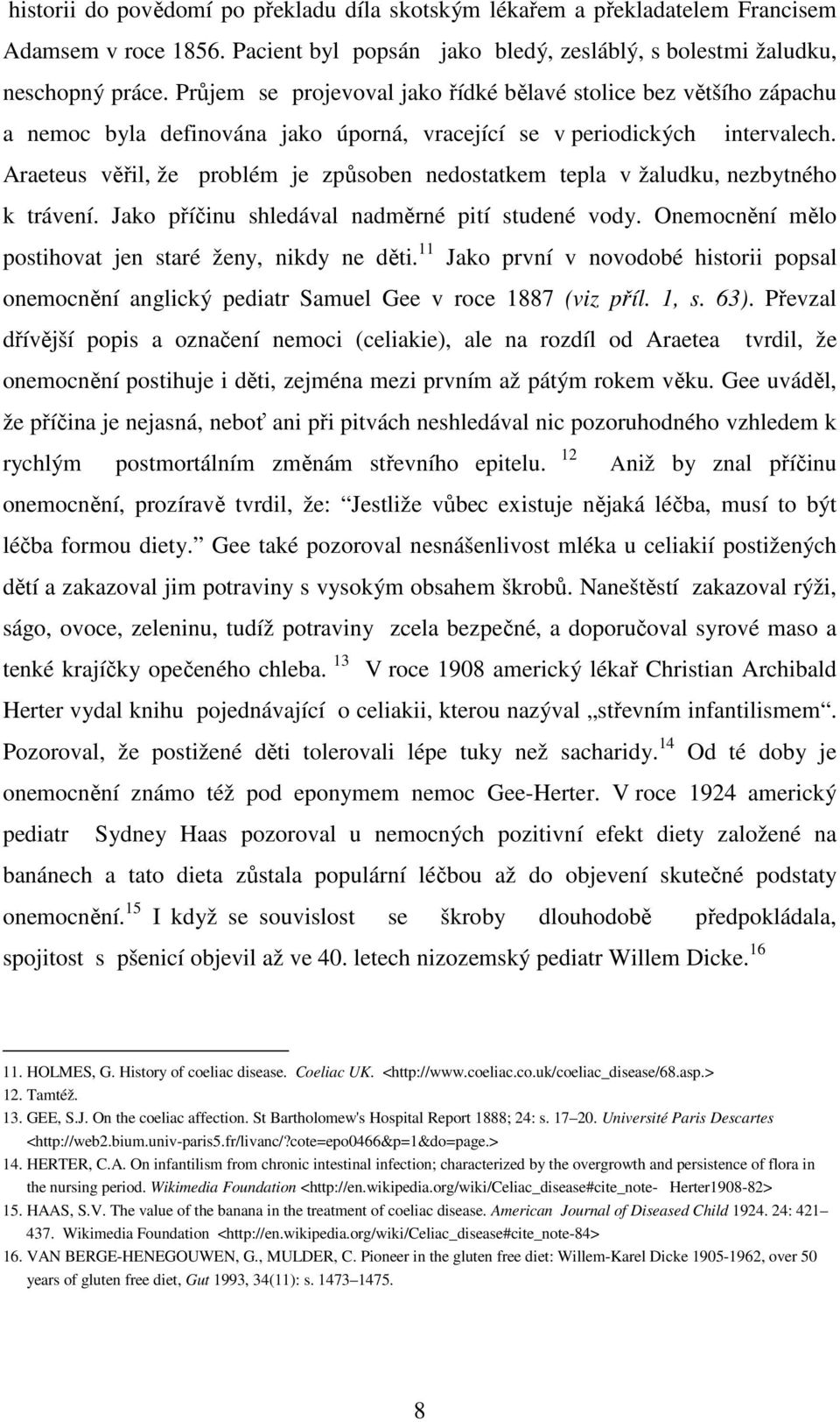 Araeteus věřil, že problém je způsoben nedostatkem tepla v žaludku, nezbytného k trávení. Jako příčinu shledával nadměrné pití studené vody. Onemocnění mělo postihovat jen staré ženy, nikdy ne děti.