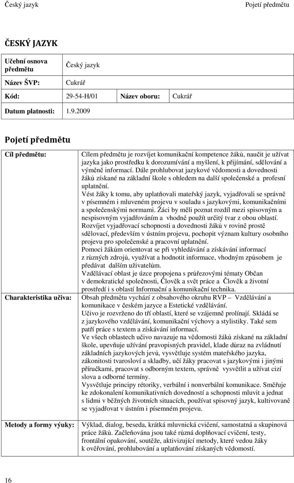 2009 Pojetí předmětu Cíl předmětu: Charakteristika učiva: Metody a formy výuky: Cílem předmětu je rozvíjet komunikační kompetence žáků, naučit je užívat jazyka jako prostředku k dorozumívání a