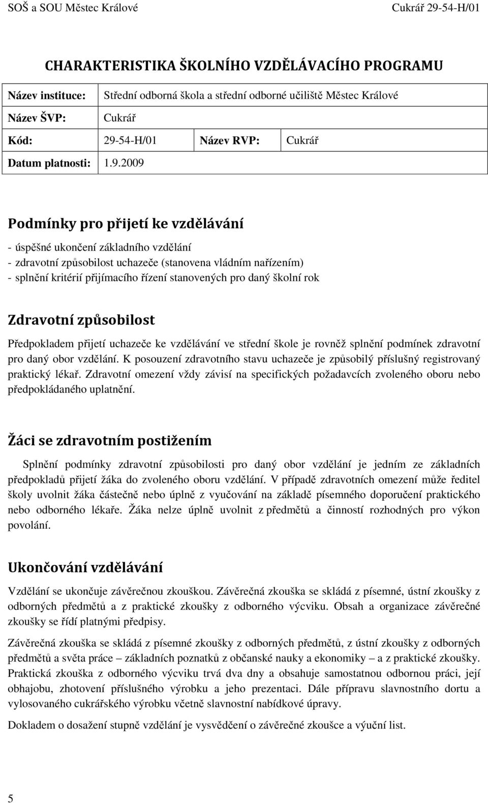 splnění kritérií přijímacího řízení stanovených pro daný školní rok Zdravotní způsobilost Předpokladem přijetí uchazeče ke vzdělávání ve střední škole je rovněž splnění podmínek zdravotní pro daný