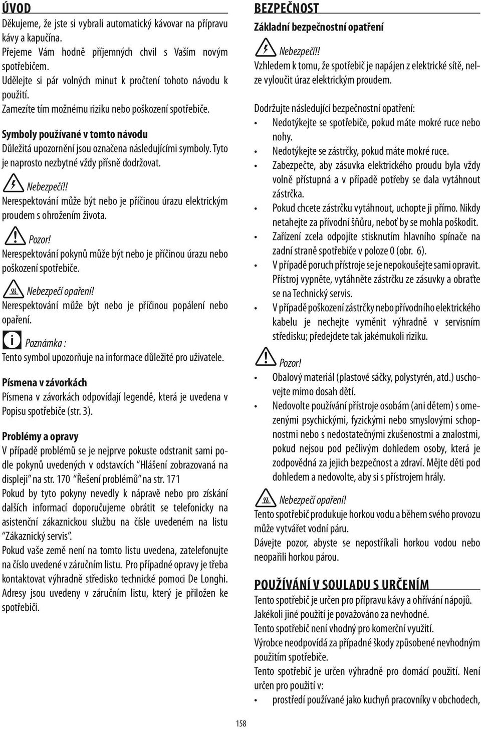 Symboly používané v tomto návodu Důležitá upozornění jsou označena následujícími symboly. Tyto je naprosto nezbytné vždy přísně dodržovat. Nebezpečí!