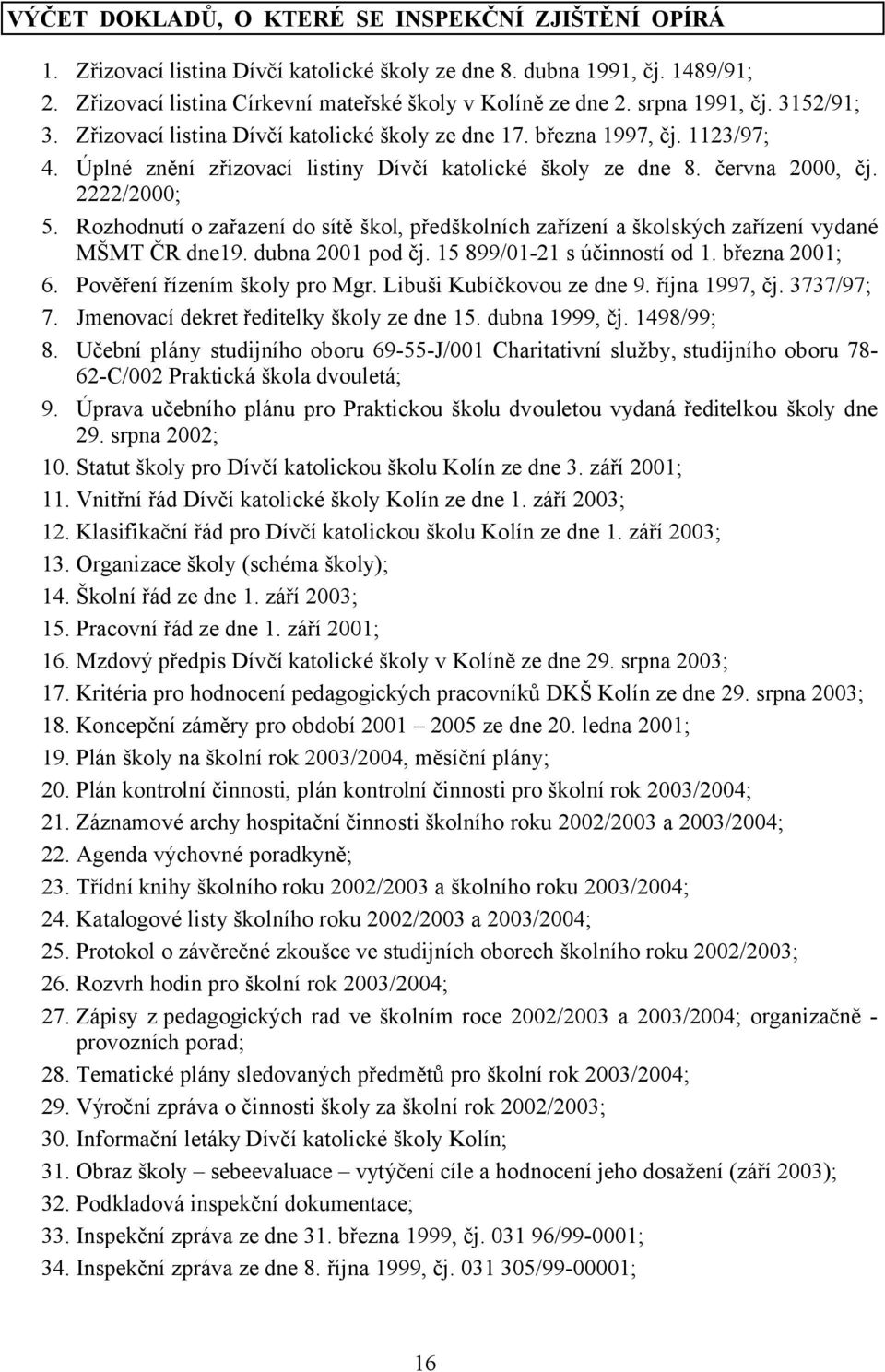 Rozhodnutí o zařazení do sítě škol, předškolních zařízení a školských zařízení vydané MŠMT ČR dne19. dubna 2001 pod čj. 15 899/01-21 s účinností od 1. března 2001; 6. Pověření řízením školy pro Mgr.