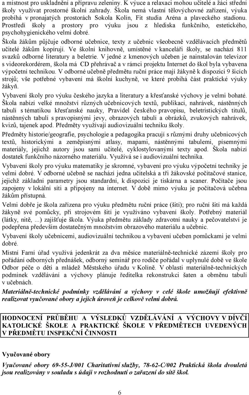 Prostředí školy a prostory pro výuku jsou z hlediska funkčního, estetického, psychohygienického velmi dobré.